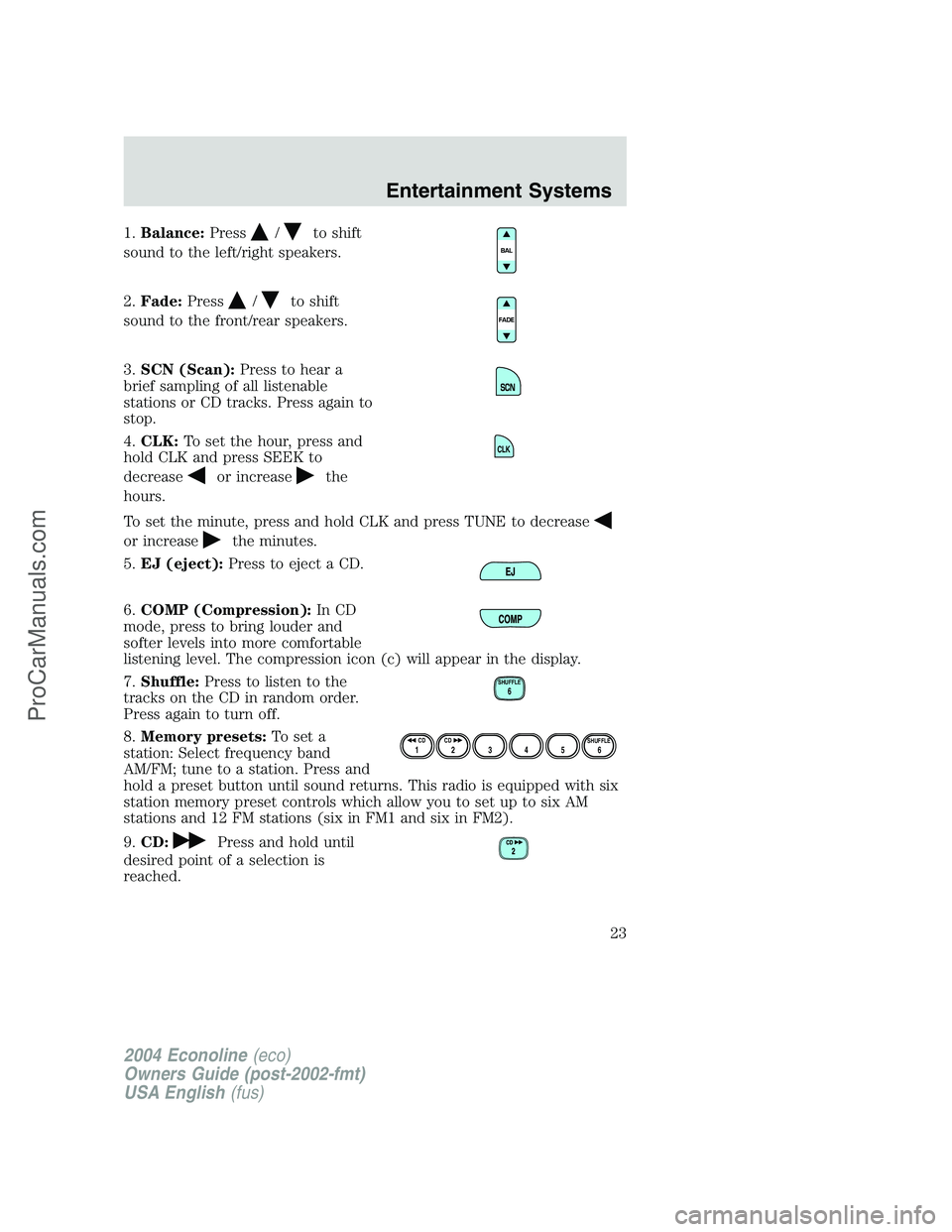 FORD E-350 2004 Owners Manual 1.Balance:Press/to shift
sound to the left/right speakers.
2.Fade:Press
/to shift
sound to the front/rear speakers.
3.SCN (Scan):Press to hear a
brief sampling of all listenable
stations or CD tracks. FORD E-350 2004 Owners Manual 1.Balance:Press/to shift
sound to the left/right speakers.
2.Fade:Press
/to shift
sound to the front/rear speakers.
3.SCN (Scan):Press to hear a
brief sampling of all listenable
stations or CD tracks.