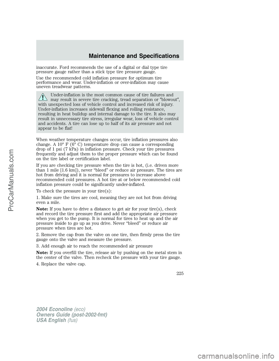 FORD E-350 2004 Owners Manual inaccurate. Ford recommends the use of a digital or dial type tire
pressure gauge rather than a stick type tire pressure gauge.
Use the recommended cold inflation pressure for optimum tire
performance FORD E-350 2004 Owners Manual inaccurate. Ford recommends the use of a digital or dial type tire
pressure gauge rather than a stick type tire pressure gauge.
Use the recommended cold inflation pressure for optimum tire
performance