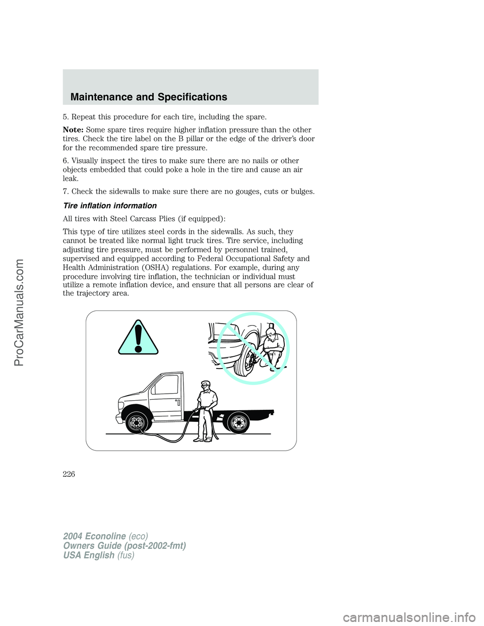 FORD E-350 2004 Owners Manual 5. Repeat this procedure for each tire, including the spare.
Note:Some spare tires require higher inflation pressure than the other
tires. Check the tire label on the B pillar or the edge of the drive FORD E-350 2004 Owners Manual 5. Repeat this procedure for each tire, including the spare.
Note:Some spare tires require higher inflation pressure than the other
tires. Check the tire label on the B pillar or the edge of the drive