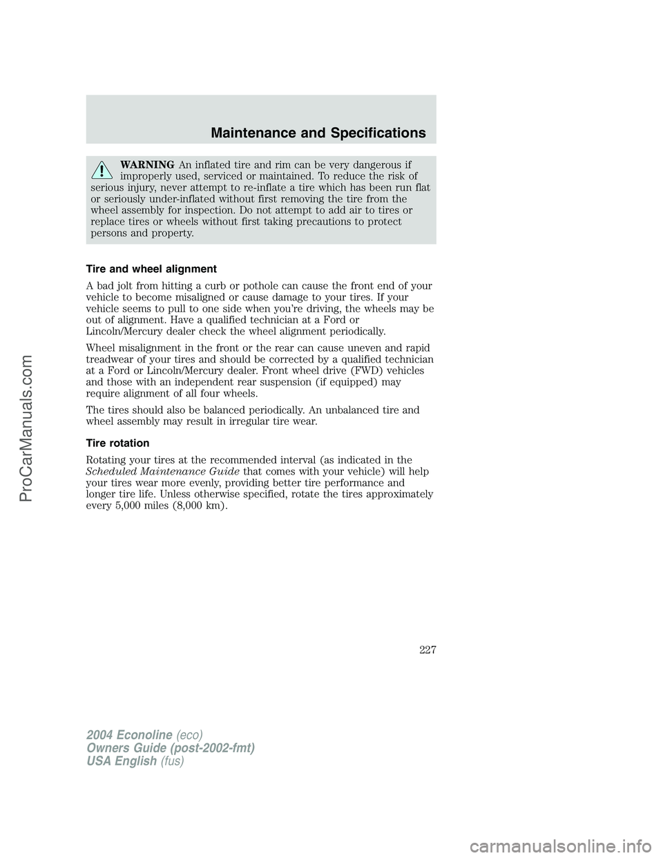 FORD E-350 2004 Owners Manual WARNINGAn inflated tire and rim can be very dangerous if
improperly used, serviced or maintained. To reduce the risk of
serious injury, never attempt to re-inflate a tire which has been run flat
or se FORD E-350 2004 Owners Manual WARNINGAn inflated tire and rim can be very dangerous if
improperly used, serviced or maintained. To reduce the risk of
serious injury, never attempt to re-inflate a tire which has been run flat
or se