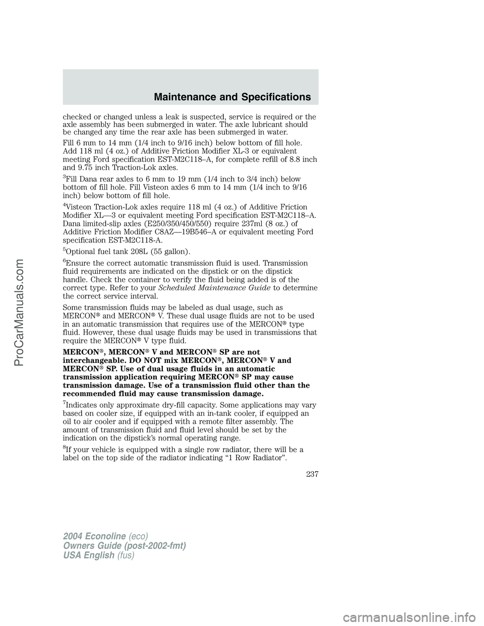FORD E-350 2004 Owners Manual checked or changed unless a leak is suspected, service is required or the
axle assembly has been submerged in water. The axle lubricant should
be changed any time the rear axle has been submerged in w FORD E-350 2004 Owners Manual checked or changed unless a leak is suspected, service is required or the
axle assembly has been submerged in water. The axle lubricant should
be changed any time the rear axle has been submerged in w