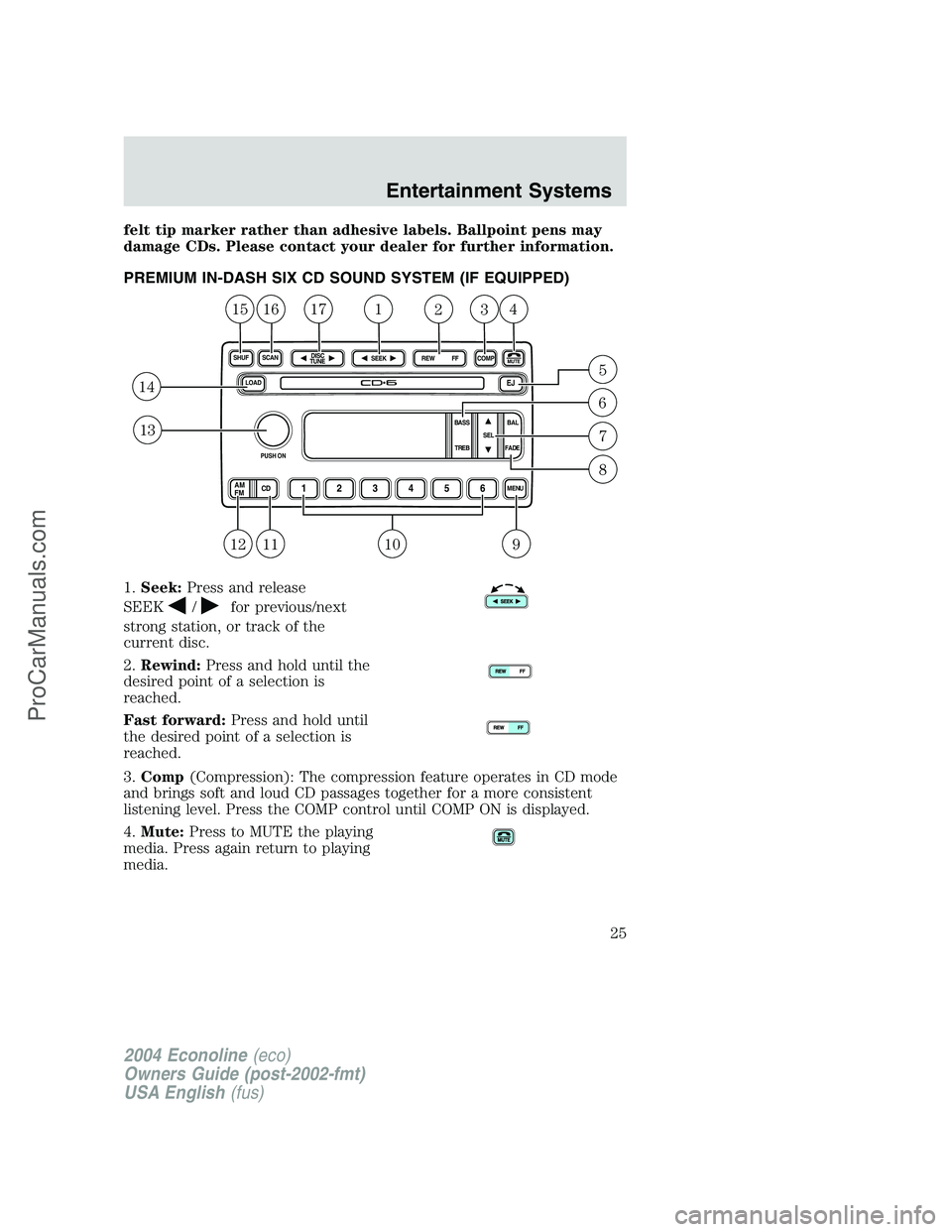 FORD E-350 2004  Owners Manual felt tip marker rather than adhesive labels. Ballpoint pens may
damage CDs. Please contact your dealer for further information.
PREMIUM IN-DASH SIX CD SOUND SYSTEM (IF EQUIPPED)
1.Seek:Press and relea