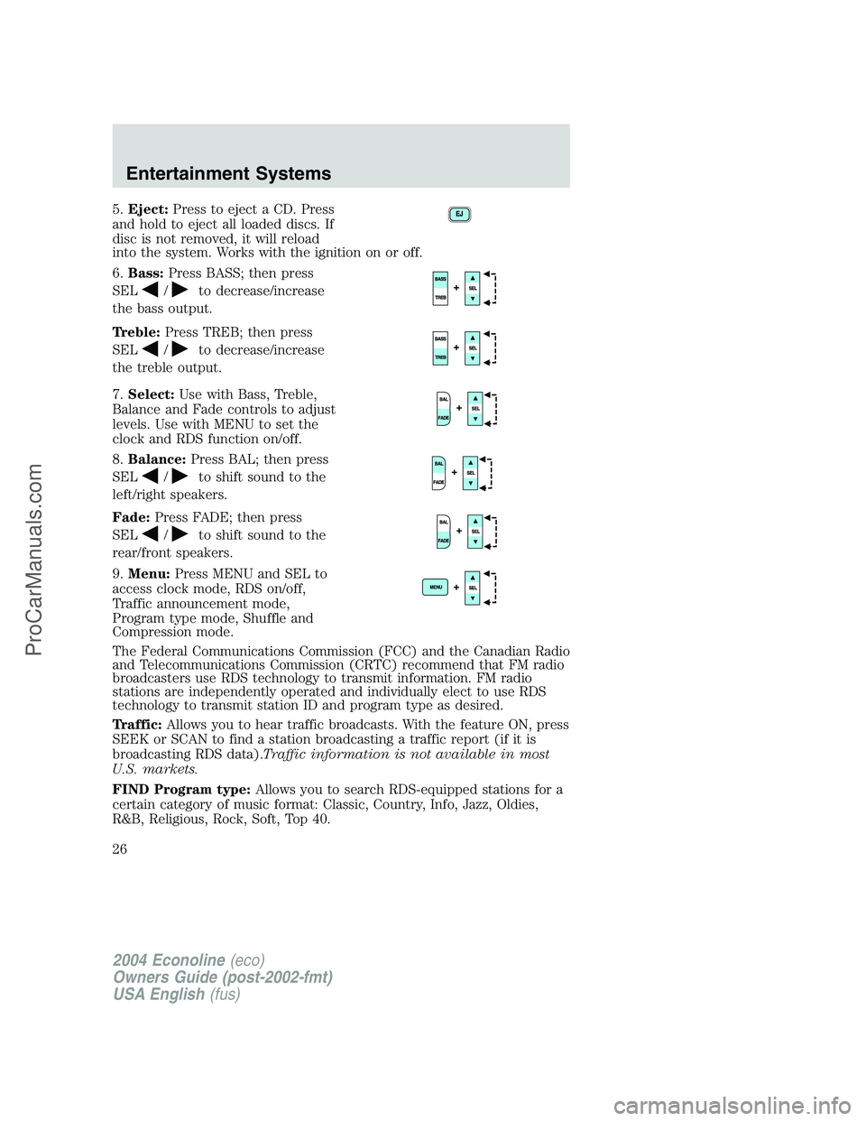 FORD E-350 2004 Owners Manual 5.Eject:Press to eject a CD. Press
and hold to eject all loaded discs. If
disc is not removed, it will reload
into the system. Works with the ignition on or off.
6.Bass:Press BASS; then press
SEL
/to FORD E-350 2004 Owners Manual 5.Eject:Press to eject a CD. Press
and hold to eject all loaded discs. If
disc is not removed, it will reload
into the system. Works with the ignition on or off.
6.Bass:Press BASS; then press
SEL
/to