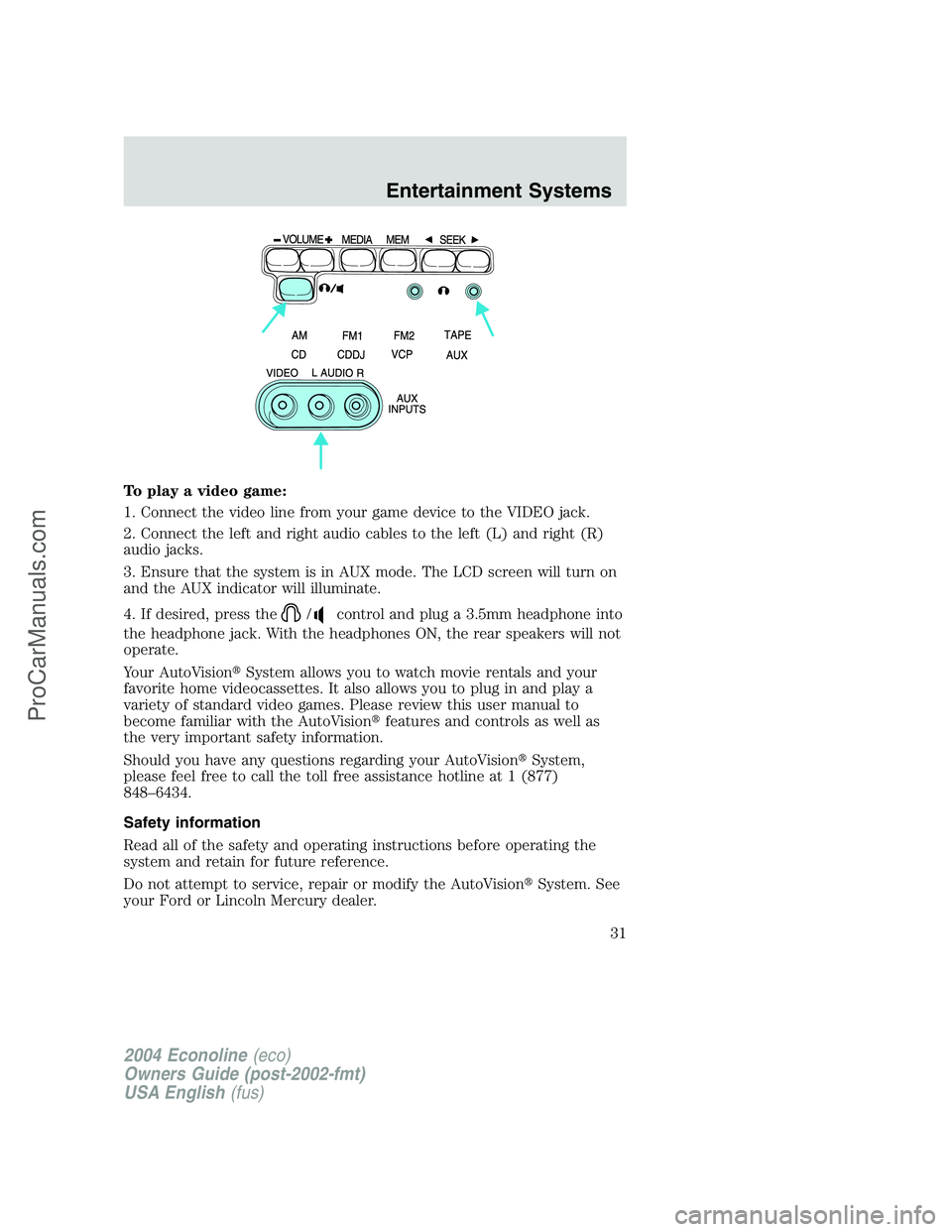 FORD E-350 2004 Owners Manual To play a video game:
1. Connect the video line from your game device to the VIDEO jack.
2. Connect the left and right audio cables to the left (L) and right (R)
audio jacks.
3. Ensure that the system FORD E-350 2004 Owners Manual To play a video game:
1. Connect the video line from your game device to the VIDEO jack.
2. Connect the left and right audio cables to the left (L) and right (R)
audio jacks.
3. Ensure that the system