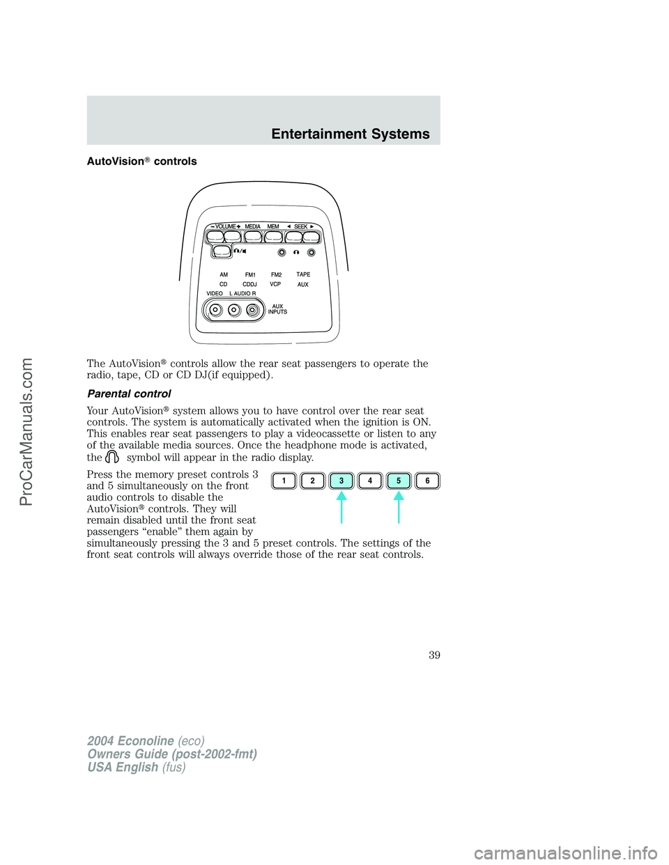 FORD E-350 2004  Owners Manual AutoVisioncontrols
The AutoVisioncontrols allow the rear seat passengers to operate the
radio, tape, CD or CD DJ(if equipped).
Parental control
Your AutoVisionsystem allows you to have control over