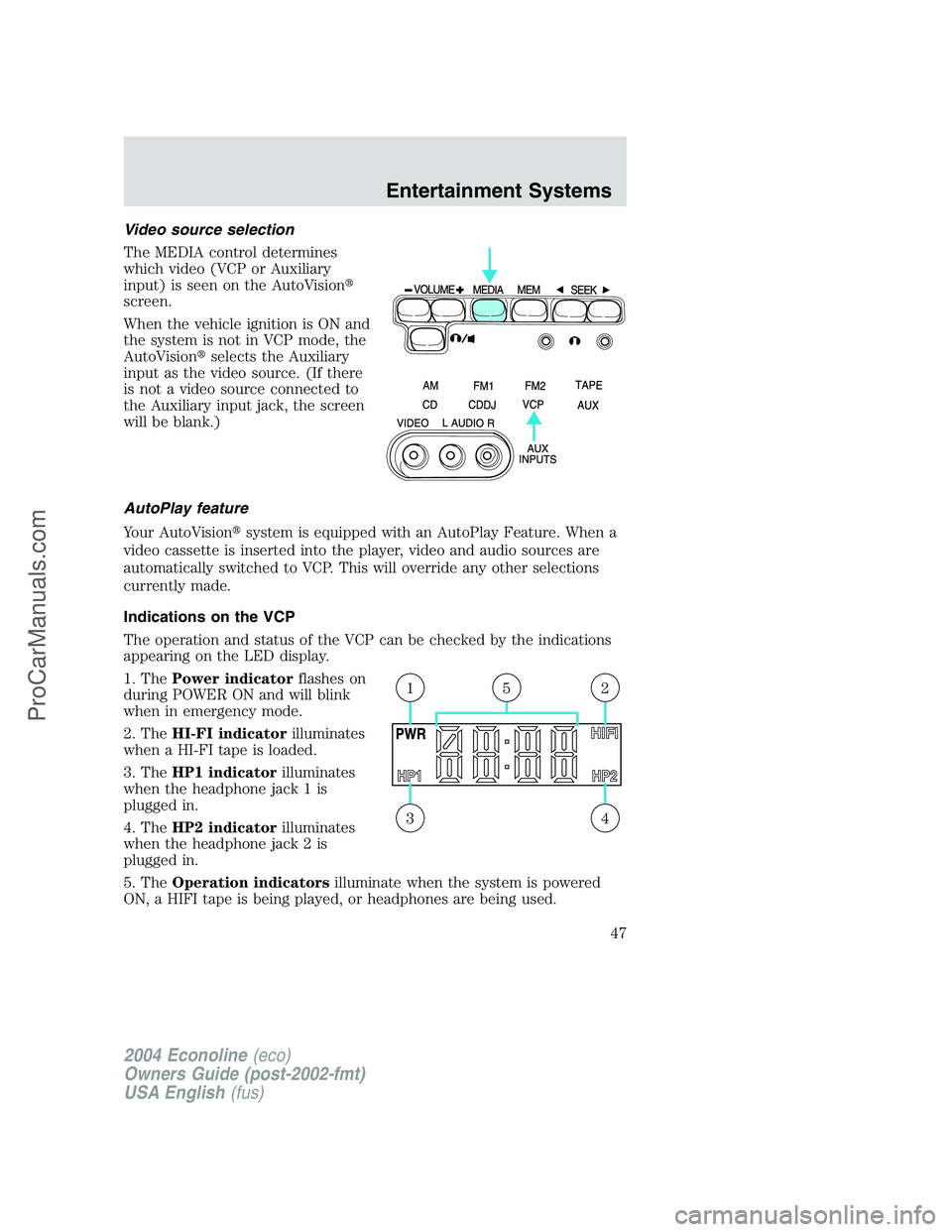 FORD E-350 2004 Owners Manual Video source selection
The MEDIA control determines
which video (VCP or Auxiliary
input) is seen on the AutoVision
screen.
When the vehicle ignition is ON and
the system is not in VCP mode, the
AutoV FORD E-350 2004 Owners Manual Video source selection
The MEDIA control determines
which video (VCP or Auxiliary
input) is seen on the AutoVision
screen.
When the vehicle ignition is ON and
the system is not in VCP mode, the
AutoV