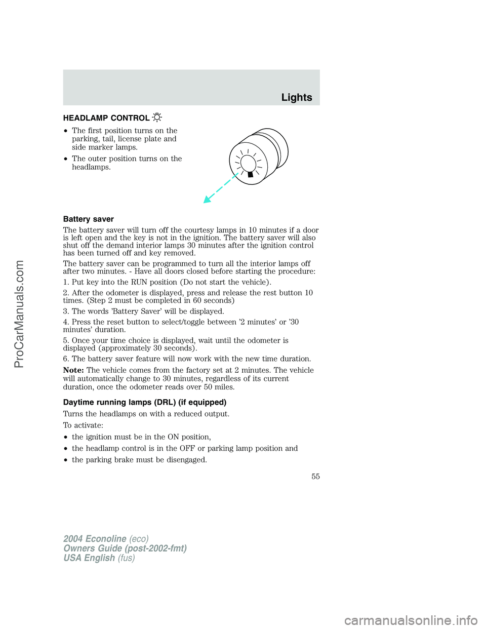 FORD E-350 2004 Owners Manual HEADLAMP CONTROL
•The first position turns on the
parking, tail, license plate and
side marker lamps.
•The outer position turns on the
headlamps.
Battery saver
The battery saver will turn off the FORD E-350 2004 Owners Manual HEADLAMP CONTROL
•The first position turns on the
parking, tail, license plate and
side marker lamps.
•The outer position turns on the
headlamps.
Battery saver
The battery saver will turn off the