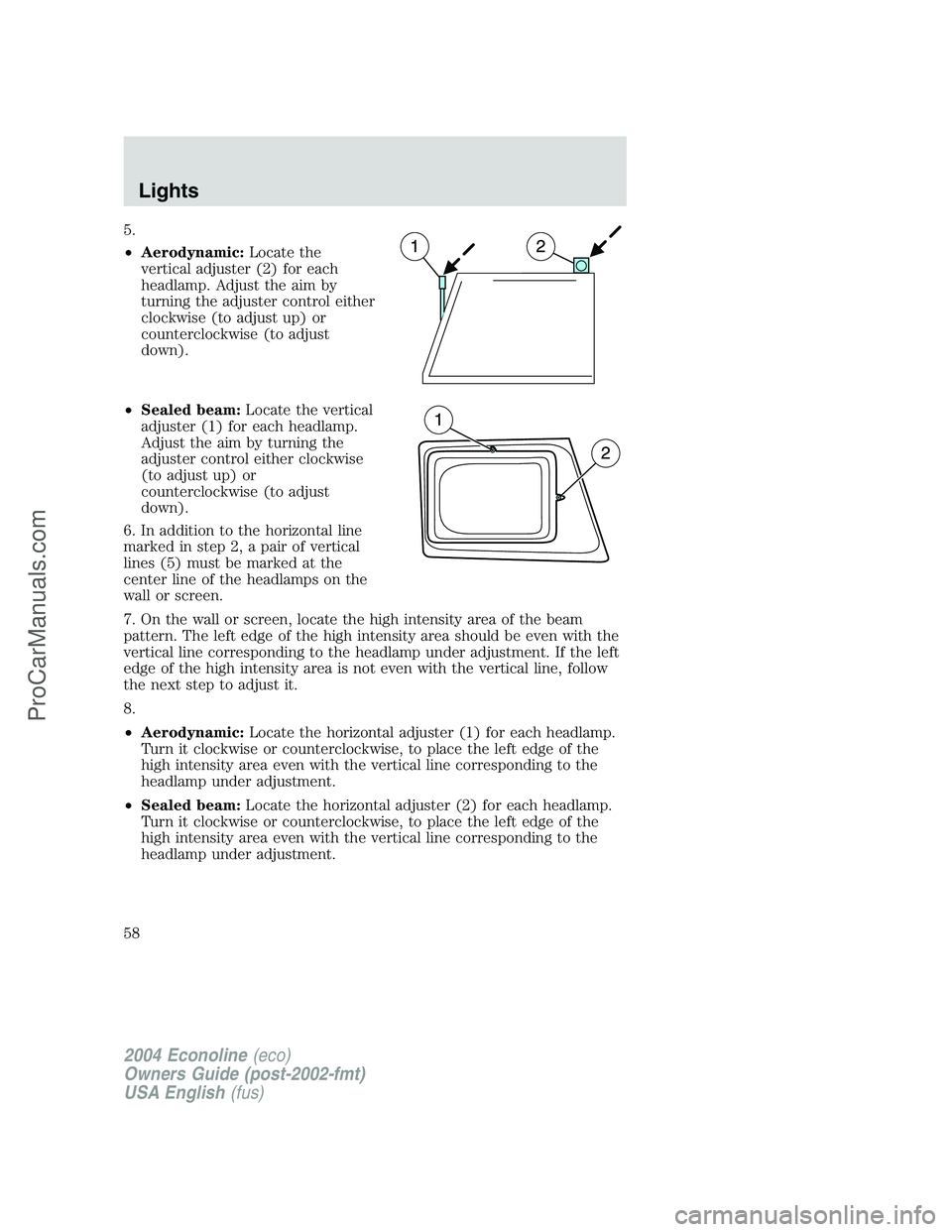 FORD E-350 2004 Owners Manual 5.
•Aerodynamic:Locate the
vertical adjuster (2) for each
headlamp. Adjust the aim by
turning the adjuster control either
clockwise (to adjust up) or
counterclockwise (to adjust
down).
•Sealed bea FORD E-350 2004 Owners Manual 5.
•Aerodynamic:Locate the
vertical adjuster (2) for each
headlamp. Adjust the aim by
turning the adjuster control either
clockwise (to adjust up) or
counterclockwise (to adjust
down).
•Sealed bea