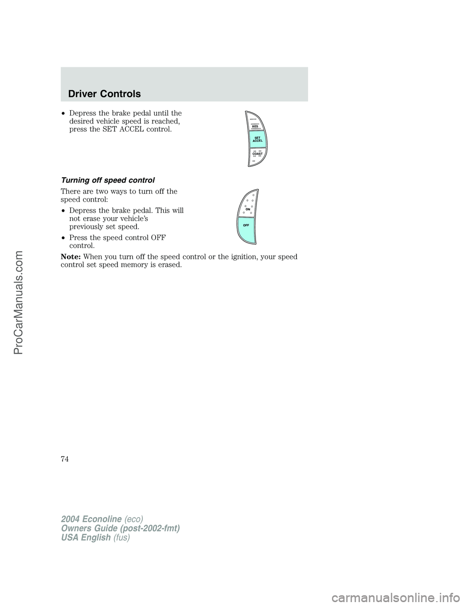 FORD E-350 2004  Owners Manual •Depress the brake pedal until the
desired vehicle speed is reached,
press the SET ACCEL control.
Turning off speed control
There are two ways to turn off the
speed control:
•Depress the brake ped