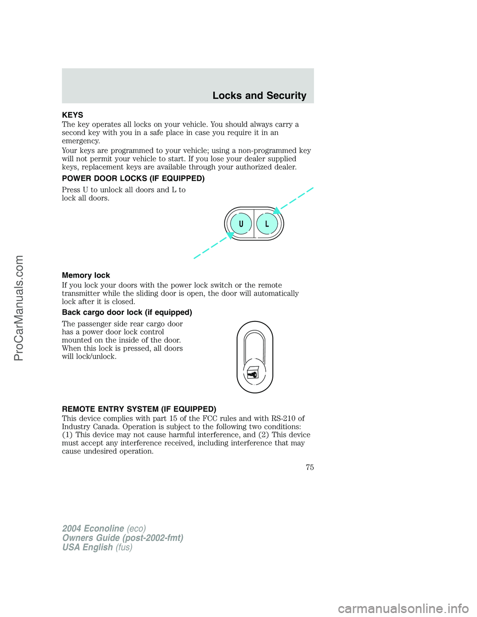 FORD E-350 2004 Owners Manual KEYS
The key operates all locks on your vehicle. You should always carry a
second key with you in a safe place in case you require it in an
emergency.
Your keys are programmed to your vehicle; using a FORD E-350 2004 Owners Manual KEYS
The key operates all locks on your vehicle. You should always carry a
second key with you in a safe place in case you require it in an
emergency.
Your keys are programmed to your vehicle; using a