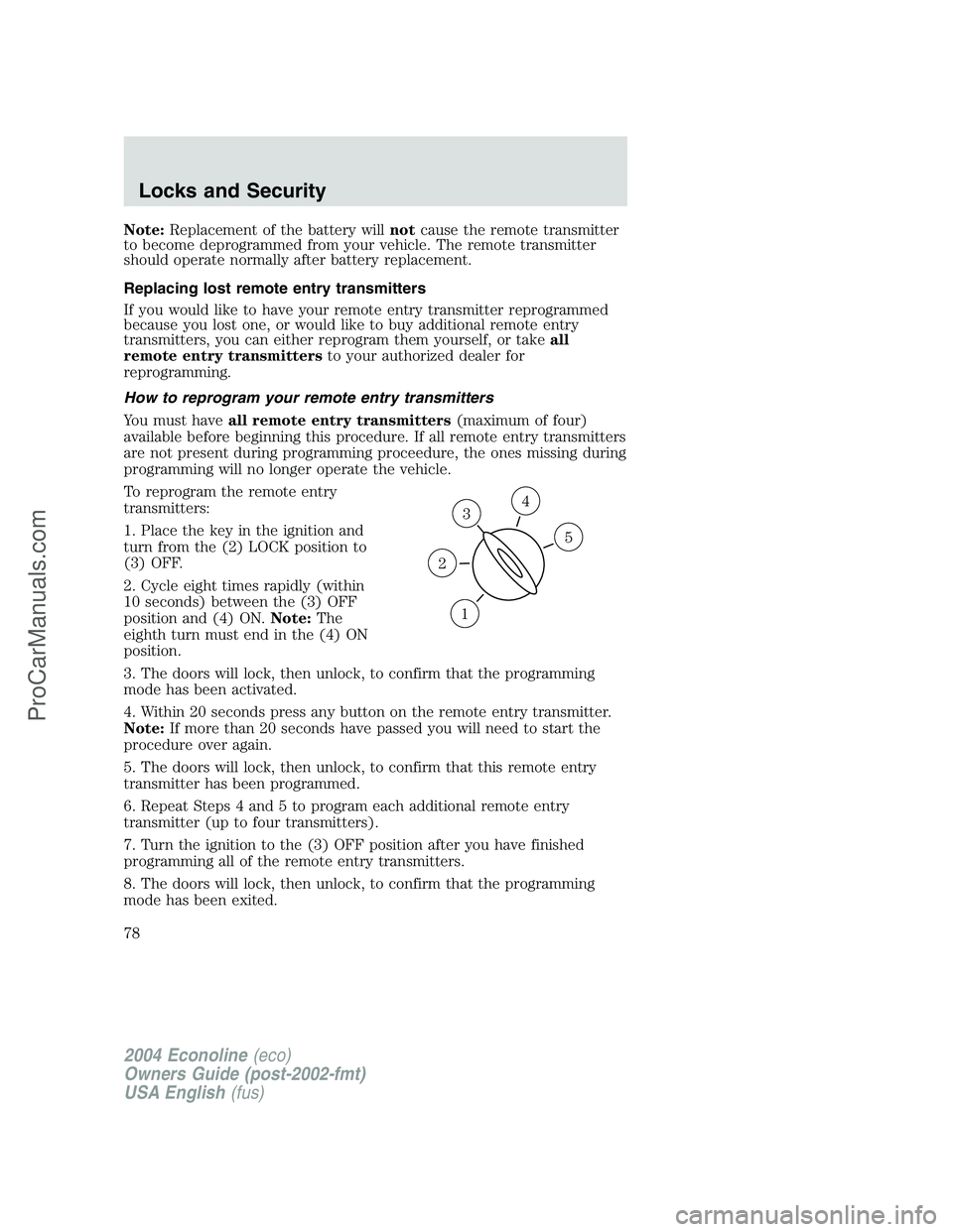 FORD E-350 2004 Owners Manual Note:Replacement of the battery willnotcause the remote transmitter
to become deprogrammed from your vehicle. The remote transmitter
should operate normally after battery replacement.
Replacing lost r FORD E-350 2004 Owners Manual Note:Replacement of the battery willnotcause the remote transmitter
to become deprogrammed from your vehicle. The remote transmitter
should operate normally after battery replacement.
Replacing lost r