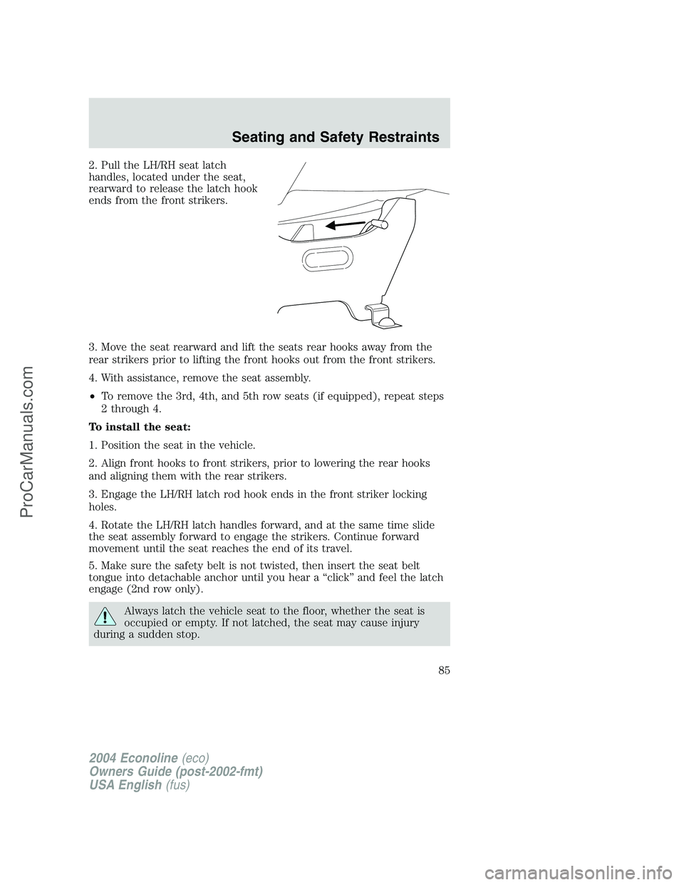 FORD E-350 2004 Owners Manual 2. Pull the LH/RH seat latch
handles, located under the seat,
rearward to release the latch hook
ends from the front strikers.
3. Move the seat rearward and lift the seats rear hooks away from the
rea FORD E-350 2004 Owners Manual 2. Pull the LH/RH seat latch
handles, located under the seat,
rearward to release the latch hook
ends from the front strikers.
3. Move the seat rearward and lift the seats rear hooks away from the
rea