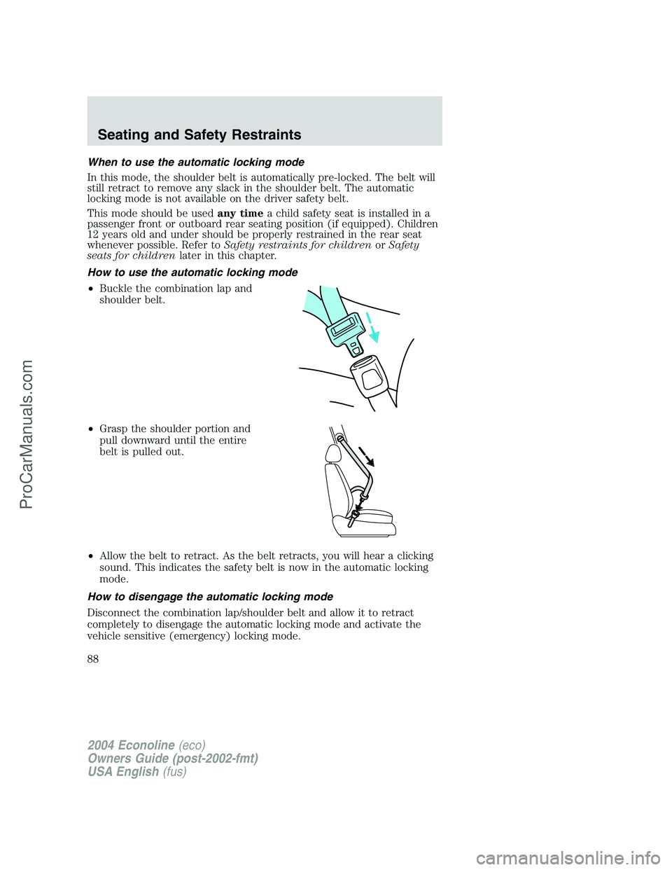 FORD E-350 2004 Owners Manual When to use the automatic locking mode
In this mode, the shoulder belt is automatically pre-locked. The belt will
still retract to remove any slack in the shoulder belt. The automatic
locking mode is FORD E-350 2004 Owners Manual When to use the automatic locking mode
In this mode, the shoulder belt is automatically pre-locked. The belt will
still retract to remove any slack in the shoulder belt. The automatic
locking mode is