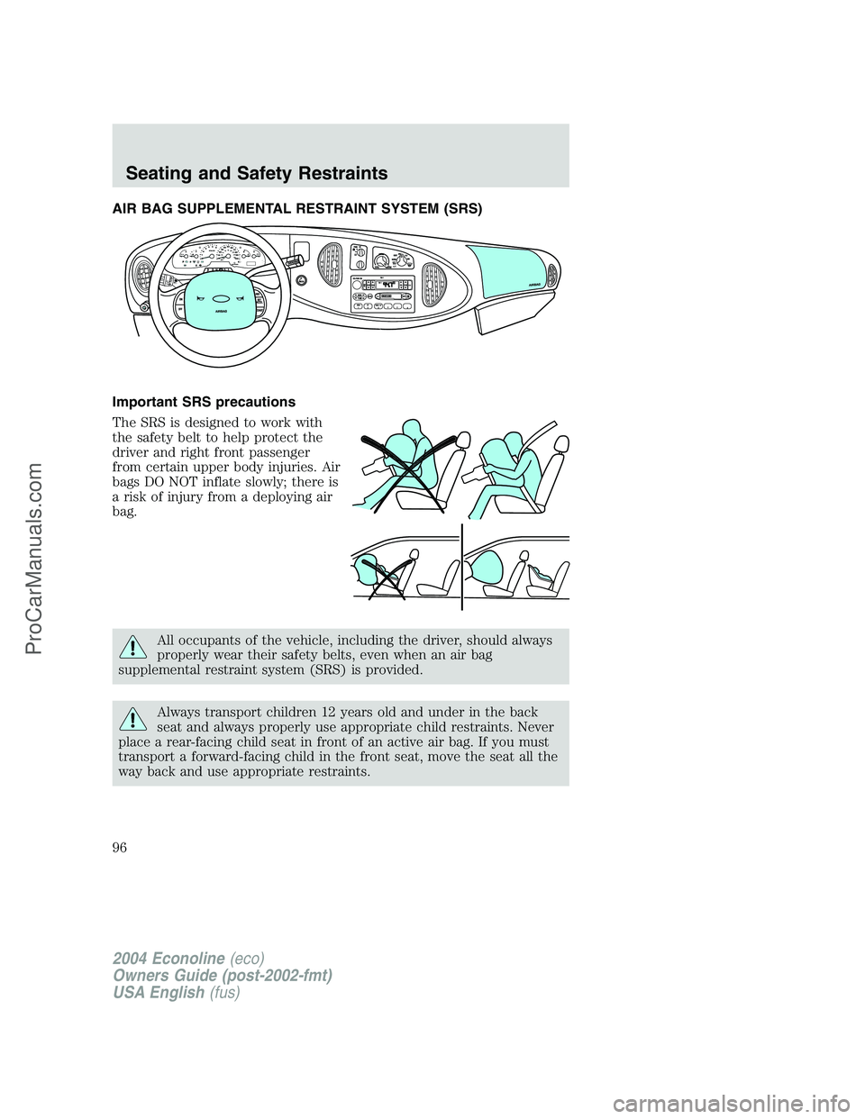 FORD E-350 2004  Owners Manual AIR BAG SUPPLEMENTAL RESTRAINT SYSTEM (SRS)
Important SRS precautions
The SRS is designed to work with
the safety belt to help protect the
driver and right front passenger
from certain upper body inju