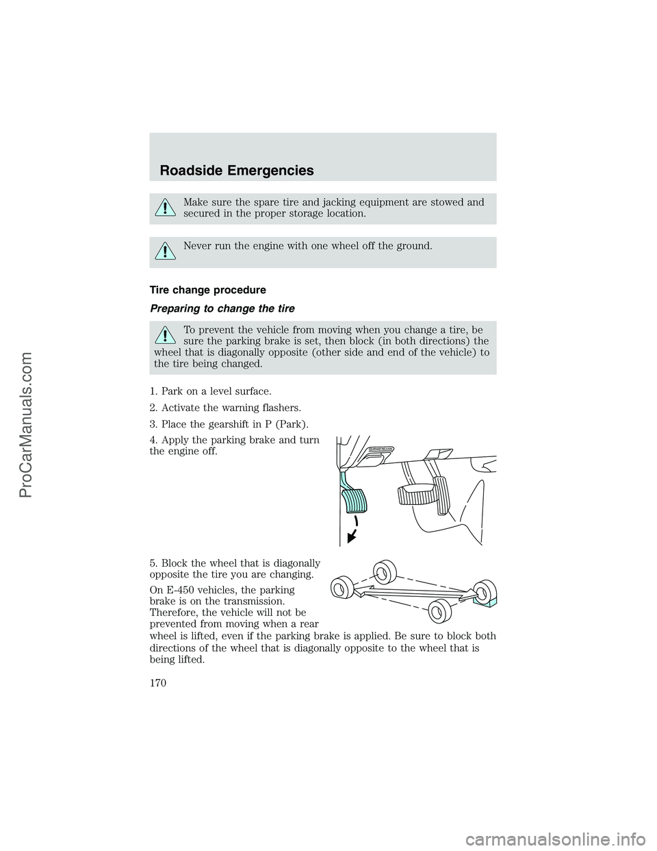 FORD E-350 2002  Owners Manual Make sure the spare tire and jacking equipment are stowed and
secured in the proper storage location.
Never run the engine with one wheel off the ground.
Tire change procedure
Preparing to change the 