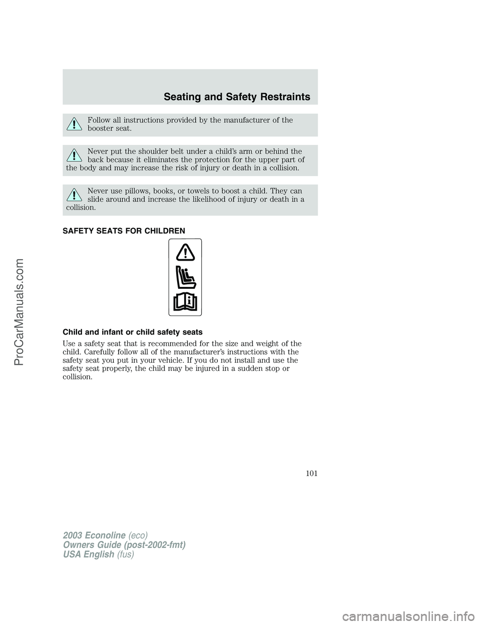 FORD E-350 2003  Owners Manual Follow all instructions provided by the manufacturer of the
booster seat.
Never put the shoulder belt under a child’s arm or behind the
back because it eliminates the protection for the upper part o