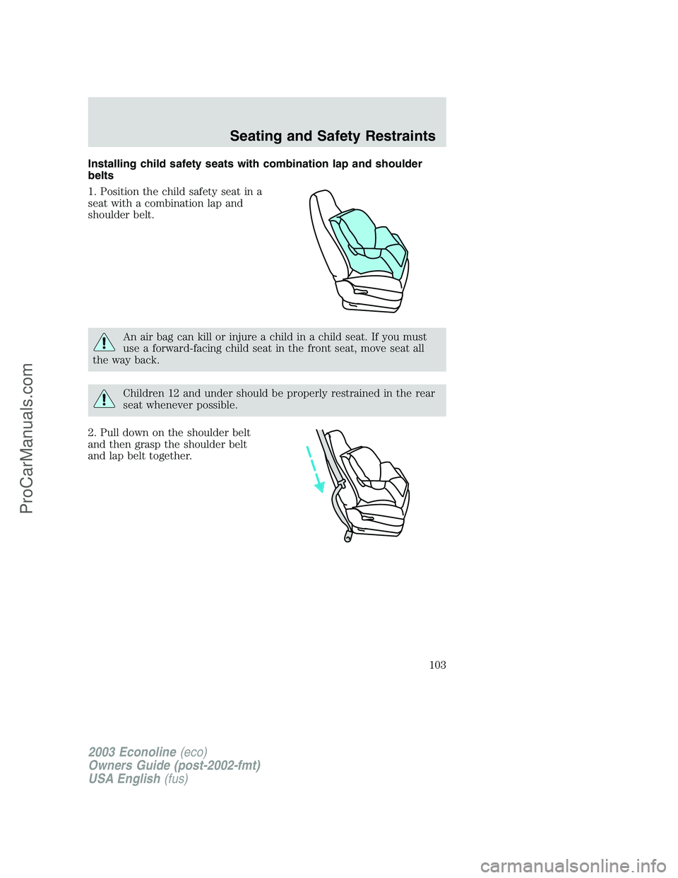 FORD E-350 2003  Owners Manual Installing child safety seats with combination lap and shoulder
belts
1. Position the child safety seat in a
seat with a combination lap and
shoulder belt.
An air bag can kill or injure a child in a c