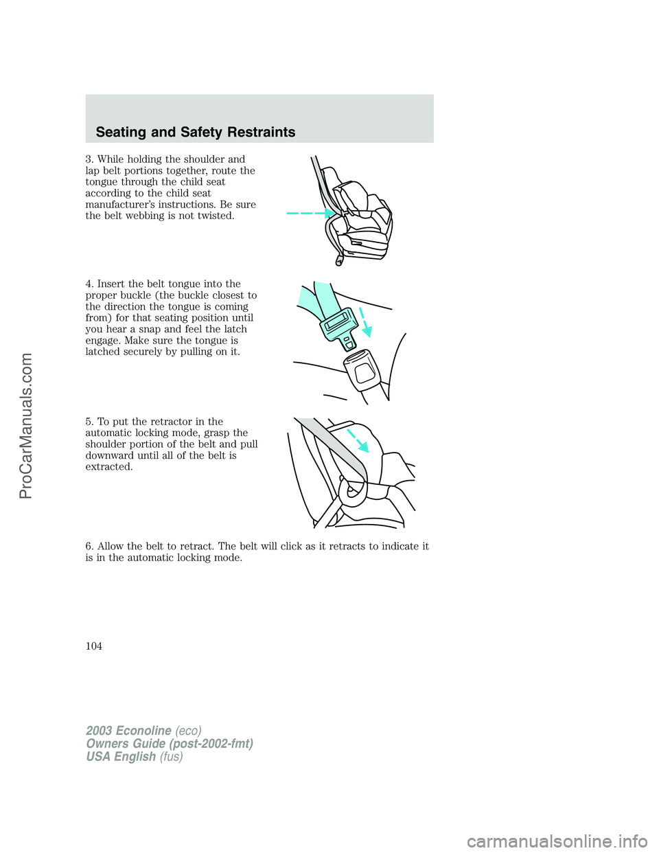 FORD E-350 2003  Owners Manual 3. While holding the shoulder and
lap belt portions together, route the
tongue through the child seat
according to the child seat
manufacturer’s instructions. Be sure
the belt webbing is not twisted