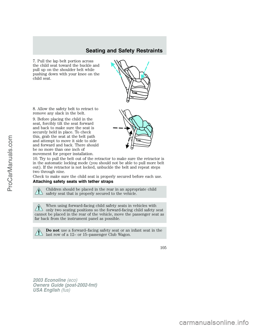 FORD E-350 2003  Owners Manual 7. Pull the lap belt portion across
the child seat toward the buckle and
pull up on the shoulder belt while
pushing down with your knee on the
child seat.
8. Allow the safety belt to retract to
remove