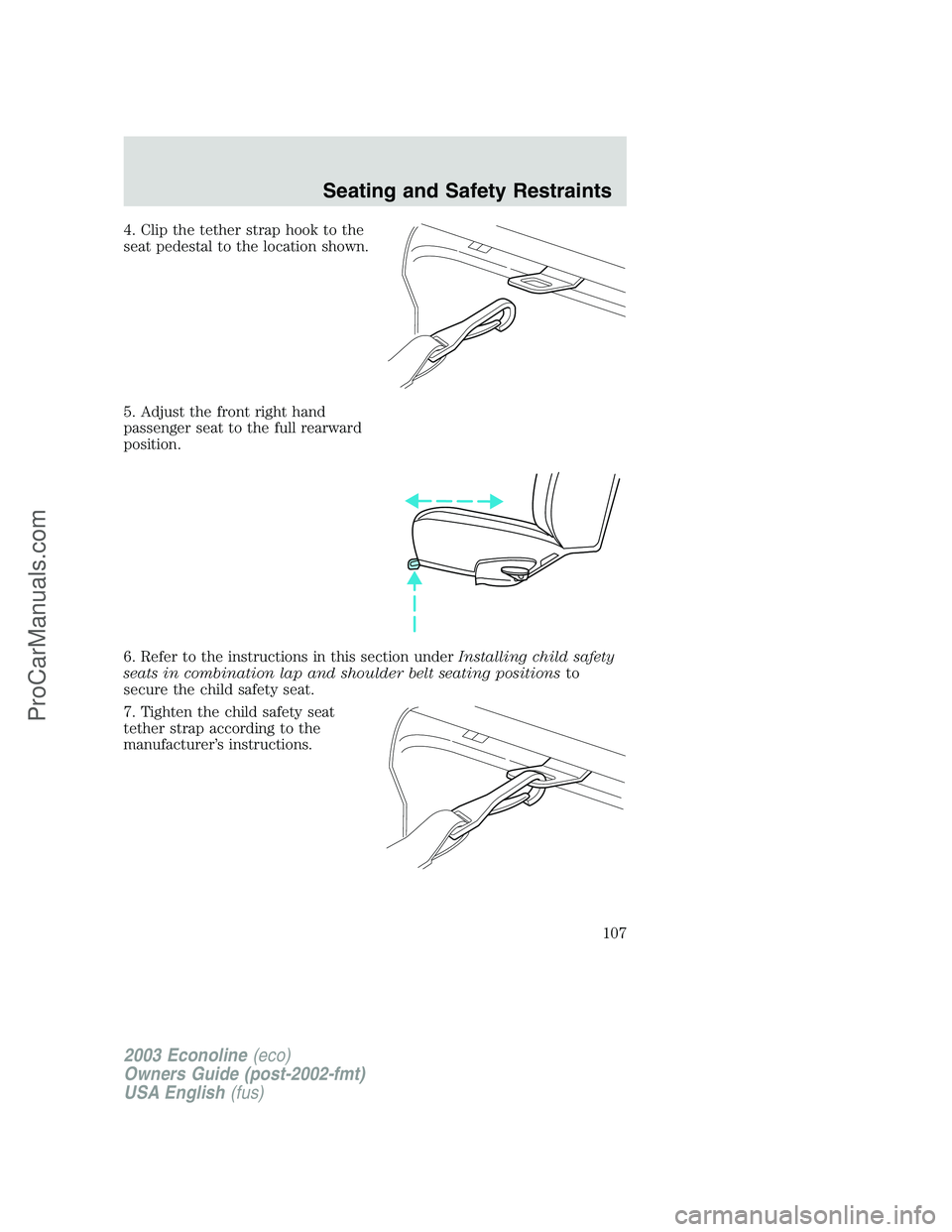 FORD E-350 2003  Owners Manual 4. Clip the tether strap hook to the
seat pedestal to the location shown.
5. Adjust the front right hand
passenger seat to the full rearward
position.
6. Refer to the instructions in this section unde