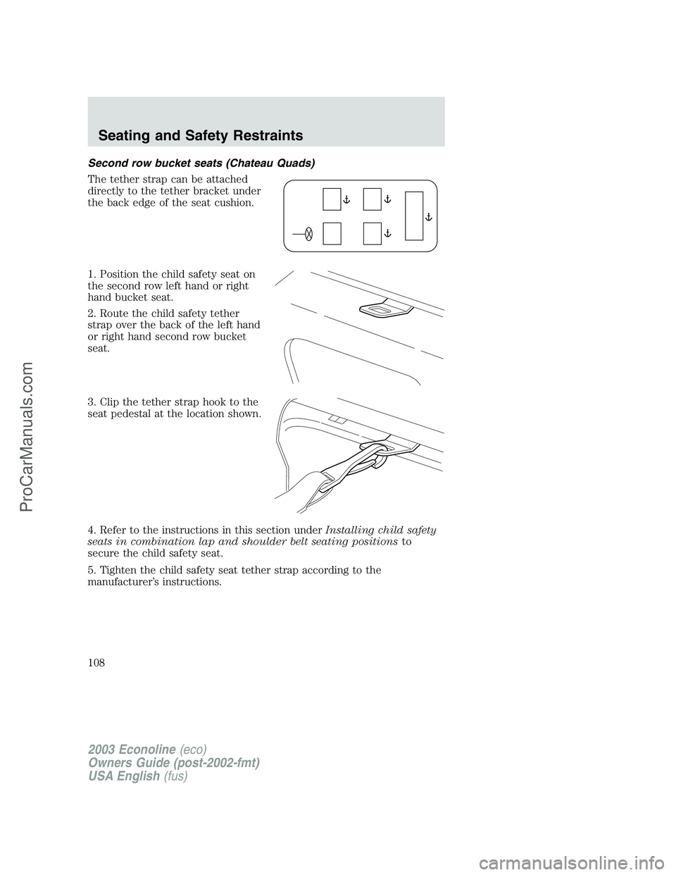 FORD E-350 2003  Owners Manual Second row bucket seats (Chateau Quads)
The tether strap can be attached
directly to the tether bracket under
the back edge of the seat cushion.
1. Position the child safety seat on
the second row lef