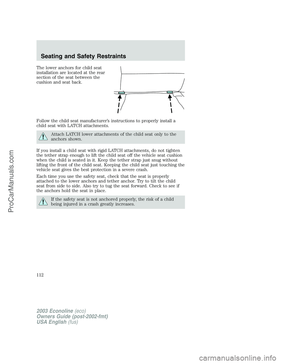 FORD E-350 2003  Owners Manual The lower anchors for child seat
installation are located at the rear
section of the seat between the
cushion and seat back.
Follow the child seat manufacturer’s instructions to properly install a
c