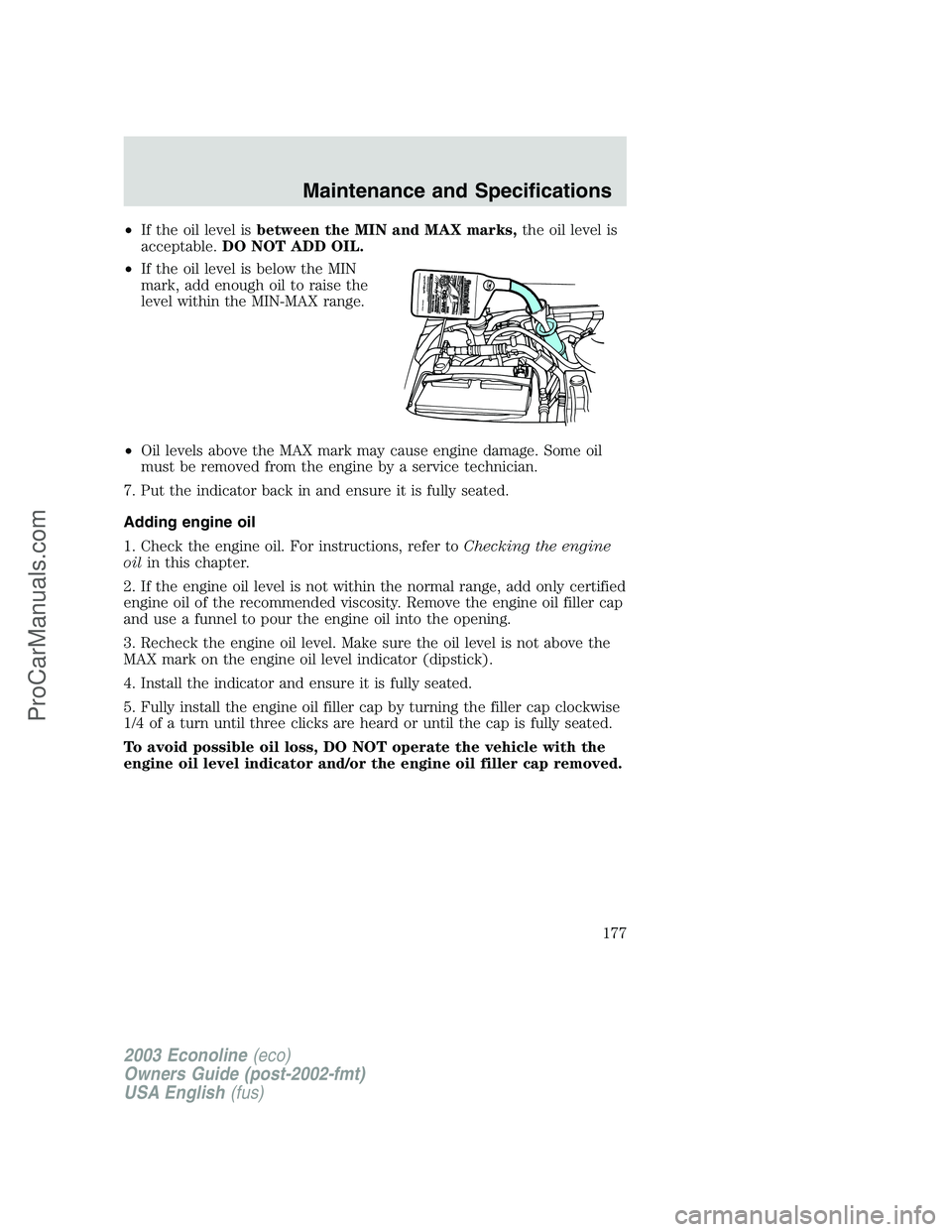 FORD E-350 2003  Owners Manual •If the oil level isbetween the MIN and MAX marks,the oil level is
acceptable.DO NOT ADD OIL.
•If the oil level is below the MIN
mark, add enough oil to raise the
level within the MIN-MAX range.
