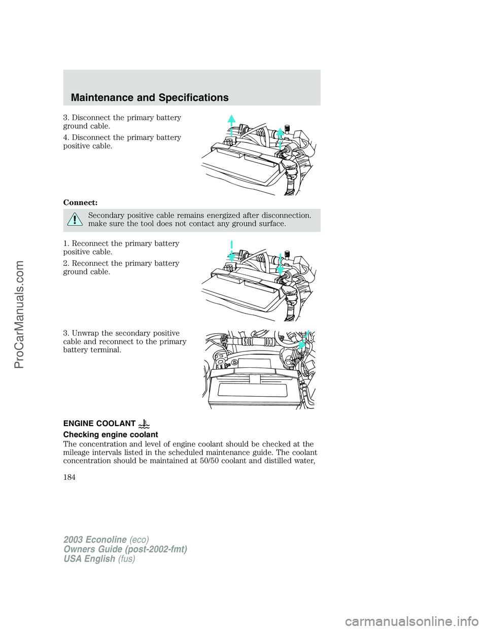 FORD E-350 2003  Owners Manual 3. Disconnect the primary battery
ground cable.
4. Disconnect the primary battery
positive cable.
Connect:
Secondary positive cable remains energized after disconnection.
make sure the tool does not c