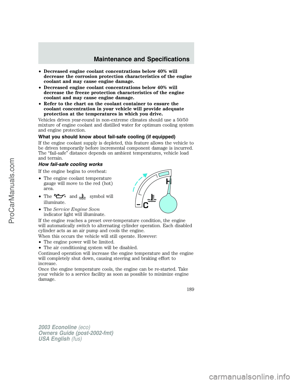 FORD E-350 2003  Owners Manual •Decreased engine coolant concentrations below 40% will
decrease the corrosion protection characteristics of the engine
coolant and may cause engine damage.
•Decreased engine coolant concentration