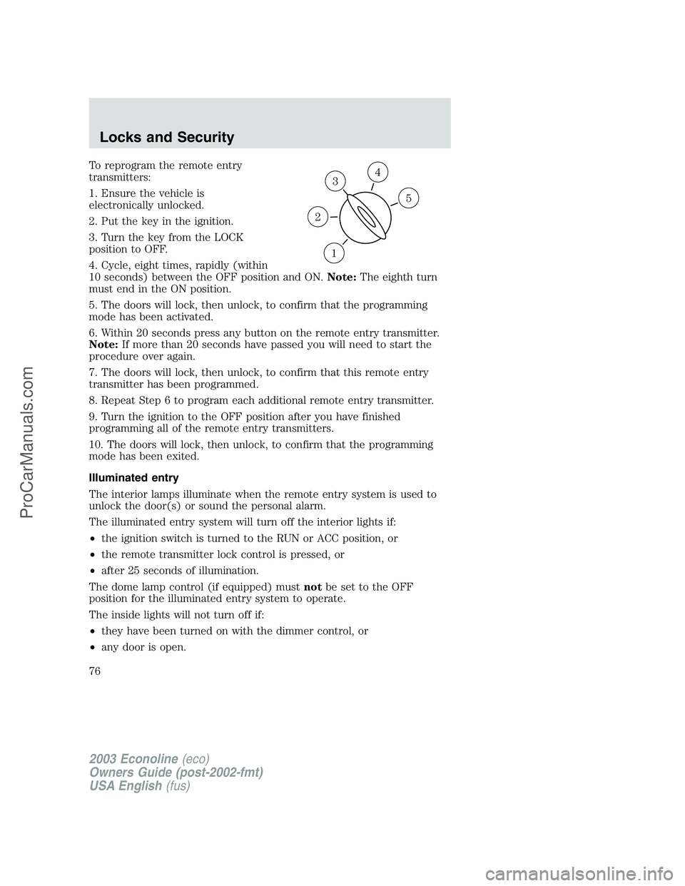 FORD E-350 2003  Owners Manual To reprogram the remote entry
transmitters:
1. Ensure the vehicle is
electronically unlocked.
2. Put the key in the ignition.
3. Turn the key from the LOCK
position to OFF.
4. Cycle, eight times, rapi
