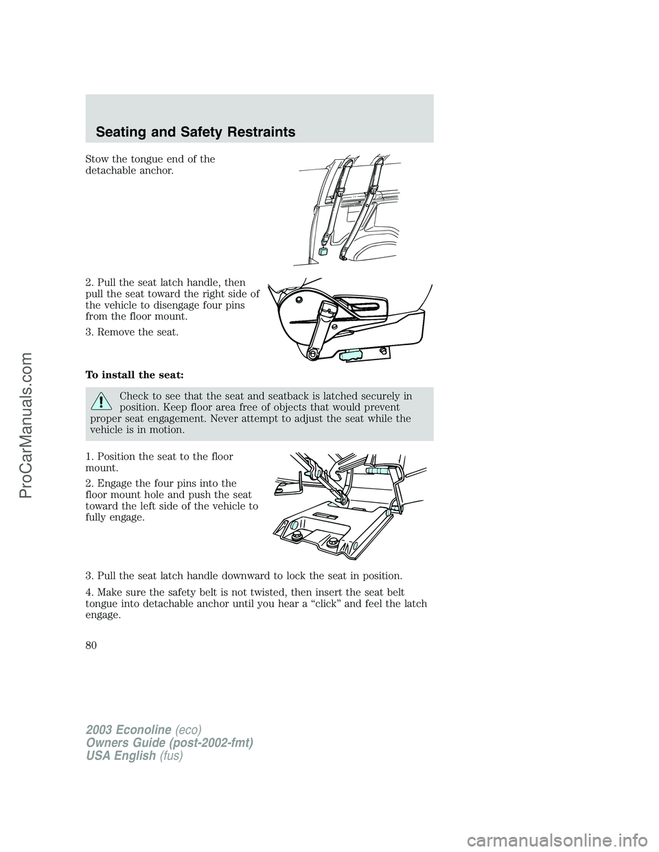 FORD E-350 2003  Owners Manual Stow the tongue end of the
detachable anchor.
2. Pull the seat latch handle, then
pull the seat toward the right side of
the vehicle to disengage four pins
from the floor mount.
3. Remove the seat.
To