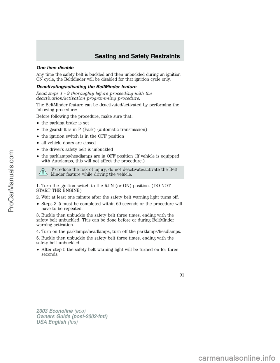 FORD E-350 2003 Owners Manual One time disable
Any time the safety belt is buckled and then unbuckled during an ignition
ON cycle, the BeltMinder will be disabled for that ignition cycle only.
Deactivating/activating the BeltMinde FORD E-350 2003 Owners Manual One time disable
Any time the safety belt is buckled and then unbuckled during an ignition
ON cycle, the BeltMinder will be disabled for that ignition cycle only.
Deactivating/activating the BeltMinde