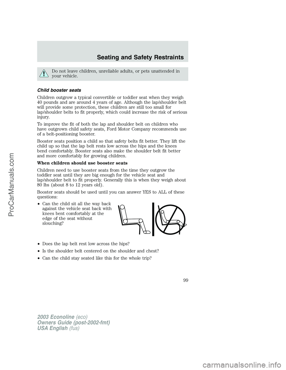 FORD E-350 2003  Owners Manual Do not leave children, unreliable adults, or pets unattended in
your vehicle.
Child booster seats
Children outgrow a typical convertible or toddler seat when they weigh
40 pounds and are around 4 year