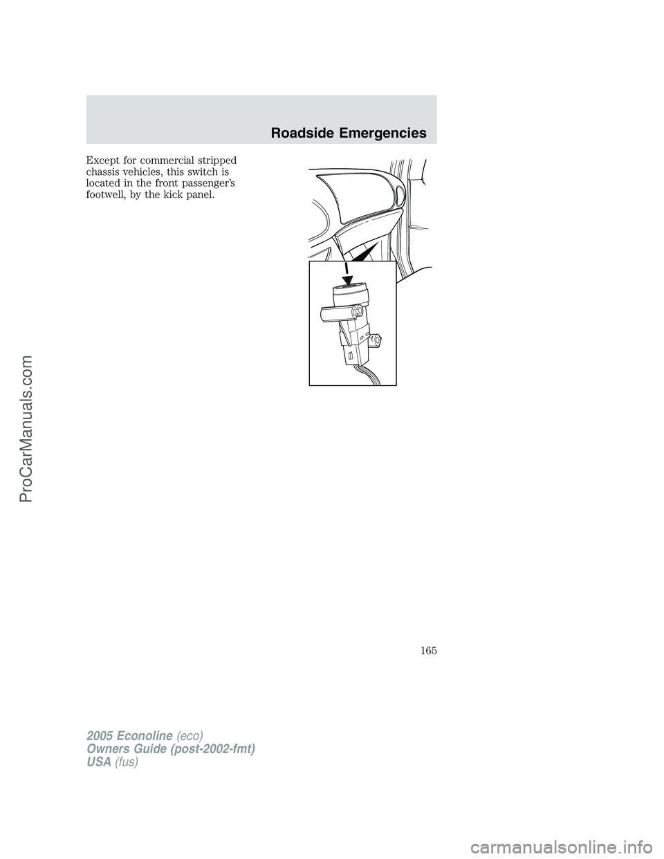 FORD E-350 2005  Owners Manual Except for commercial stripped
chassis vehicles, this switch is
located in the front passenger’s
footwell, by the kick panel.
2005 Econoline(eco)
Owners Guide (post-2002-fmt)
USA(fus)
Roadside Emerg