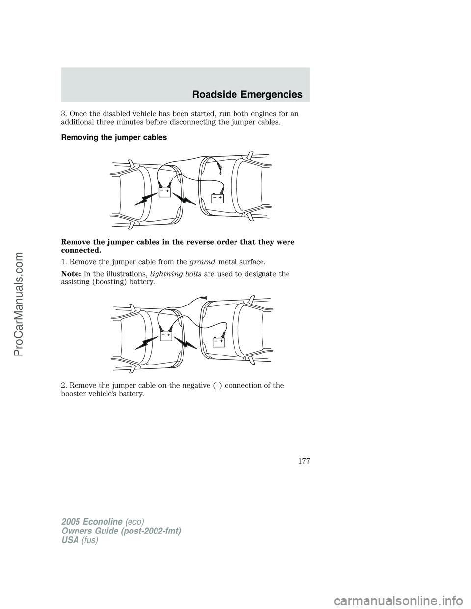 FORD E-350 2005  Owners Manual 3. Once the disabled vehicle has been started, run both engines for an
additional three minutes before disconnecting the jumper cables.
Removing the jumper cables
Remove the jumper cables in the rever