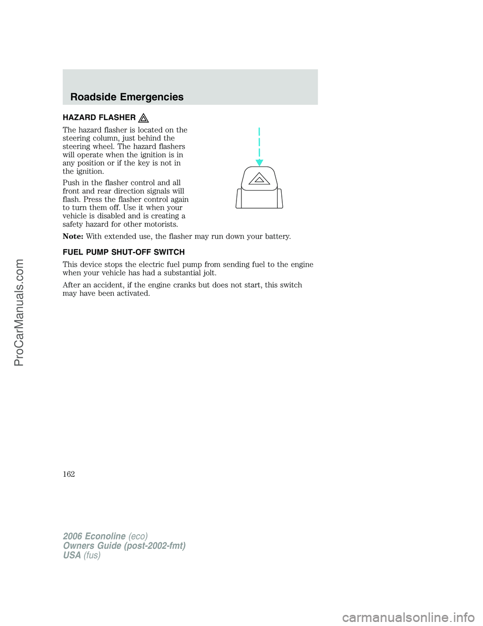 FORD E-350 2006  Owners Manual HAZARD FLASHER
The hazard flasher is located on the
steering column, just behind the
steering wheel. The hazard flashers
will operate when the ignition is in
any position or if the key is not in
the i