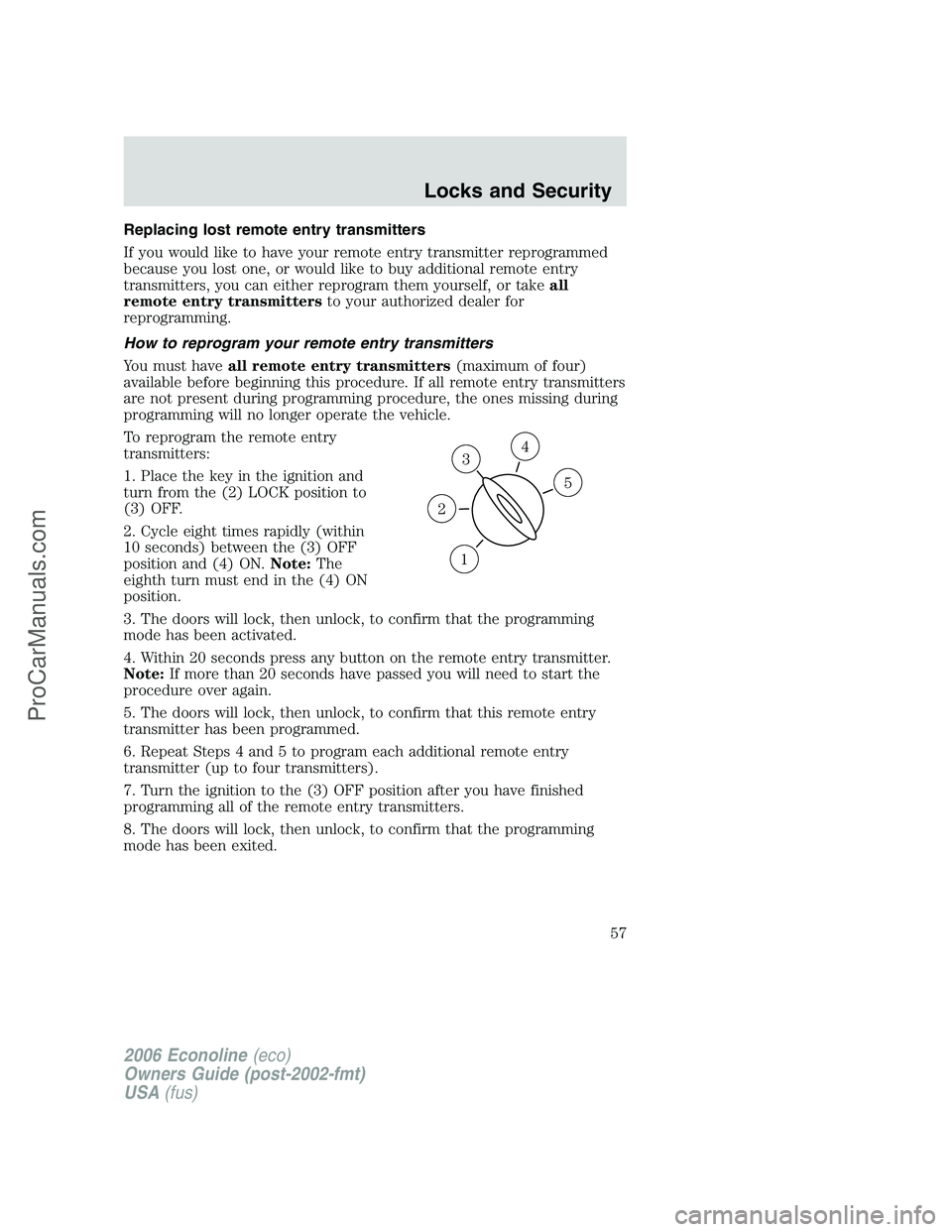 FORD E-350 2006 Owners Manual Replacing lost remote entry transmitters
If you would like to have your remote entry transmitter reprogrammed
because you lost one, or would like to buy additional remote entry
transmitters, you can e FORD E-350 2006 Owners Manual Replacing lost remote entry transmitters
If you would like to have your remote entry transmitter reprogrammed
because you lost one, or would like to buy additional remote entry
transmitters, you can e