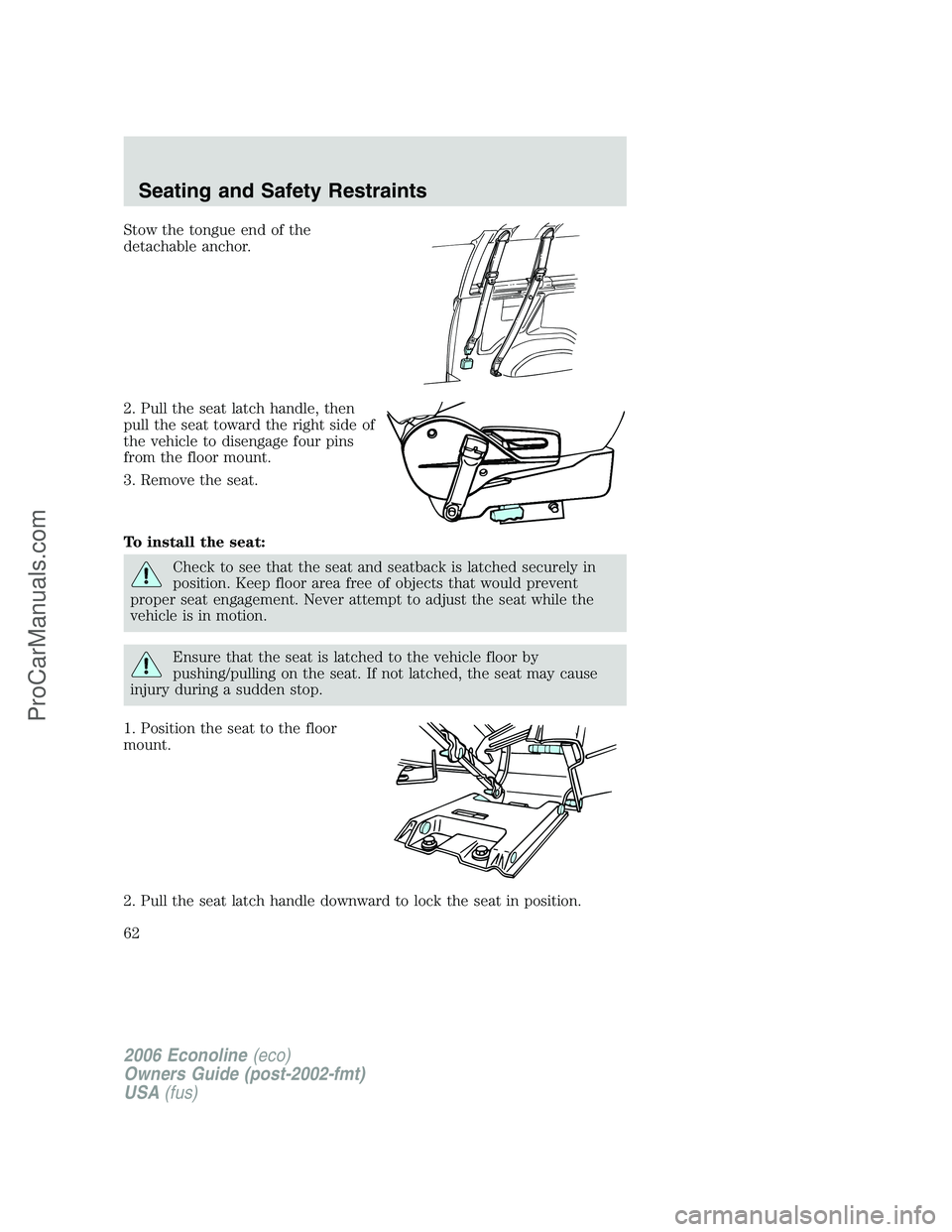 FORD E-350 2006  Owners Manual Stow the tongue end of the
detachable anchor.
2. Pull the seat latch handle, then
pull the seat toward the right side of
the vehicle to disengage four pins
from the floor mount.
3. Remove the seat.
To