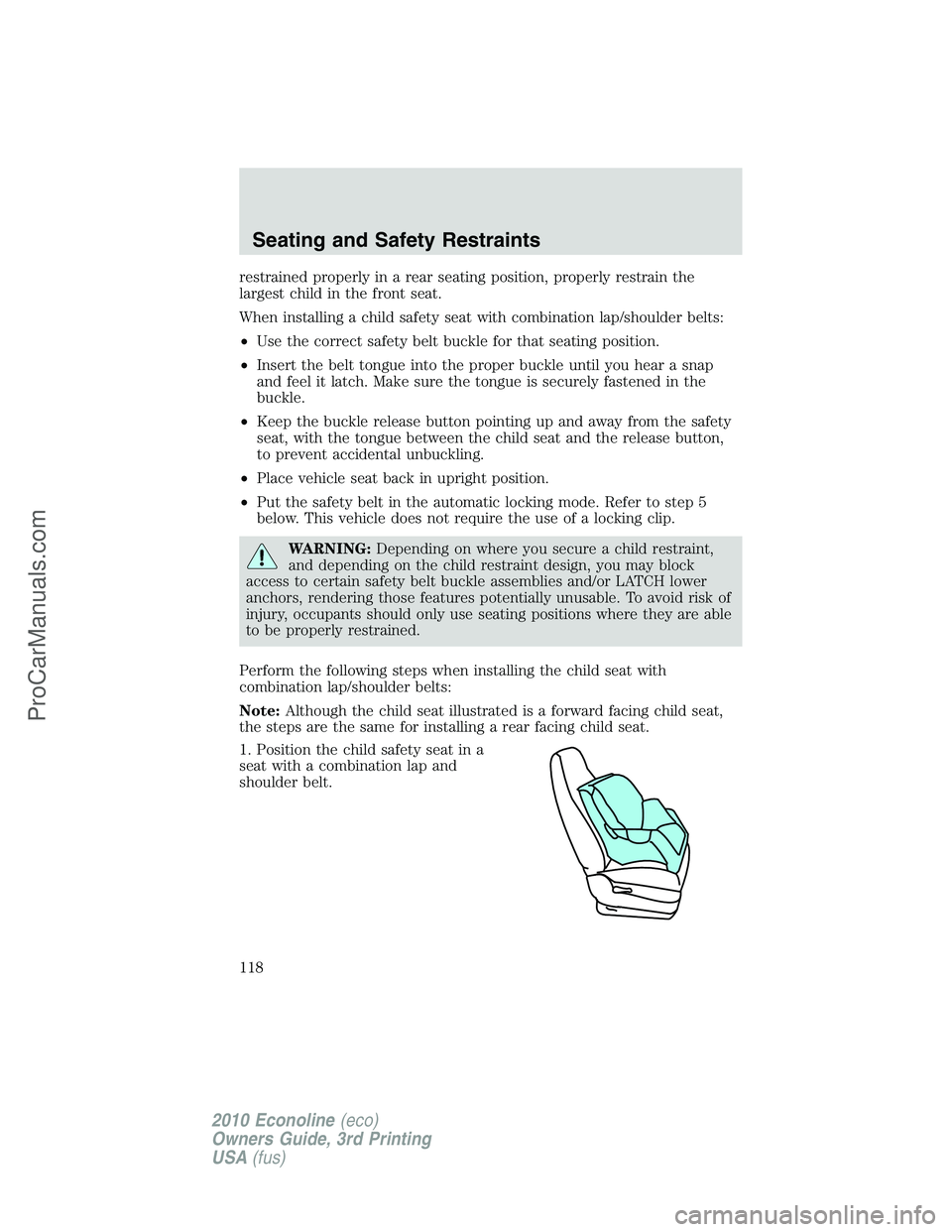 FORD E-350 2010  Owners Manual restrained properly in a rear seating position, properly restrain the
largest child in the front seat.
When installing a child safety seat with combination lap/shoulder belts:
•Use the correct safet