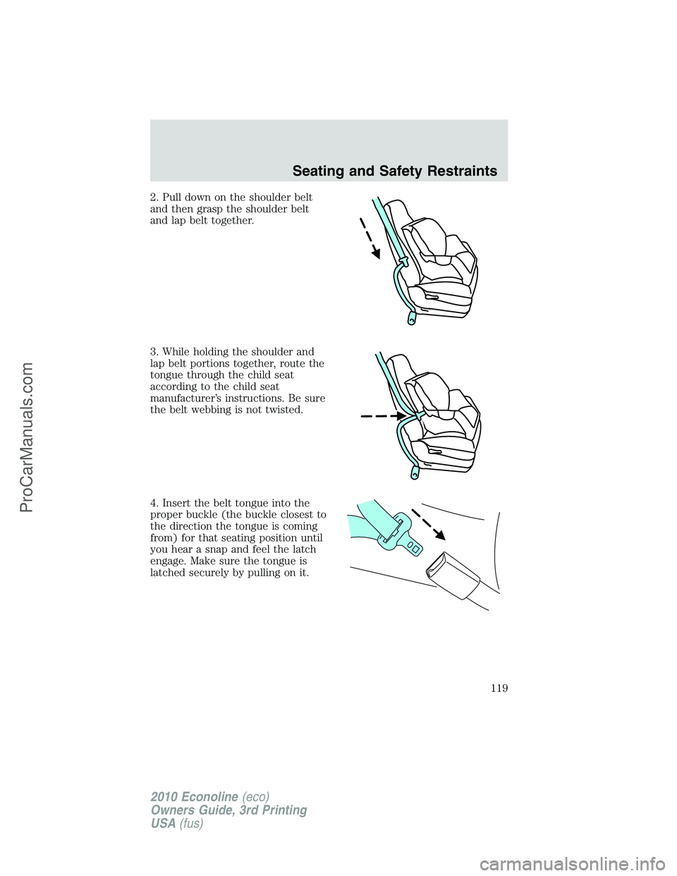 FORD E-350 2010  Owners Manual 2. Pull down on the shoulder belt
and then grasp the shoulder belt
and lap belt together.
3. While holding the shoulder and
lap belt portions together, route the
tongue through the child seat
accordin