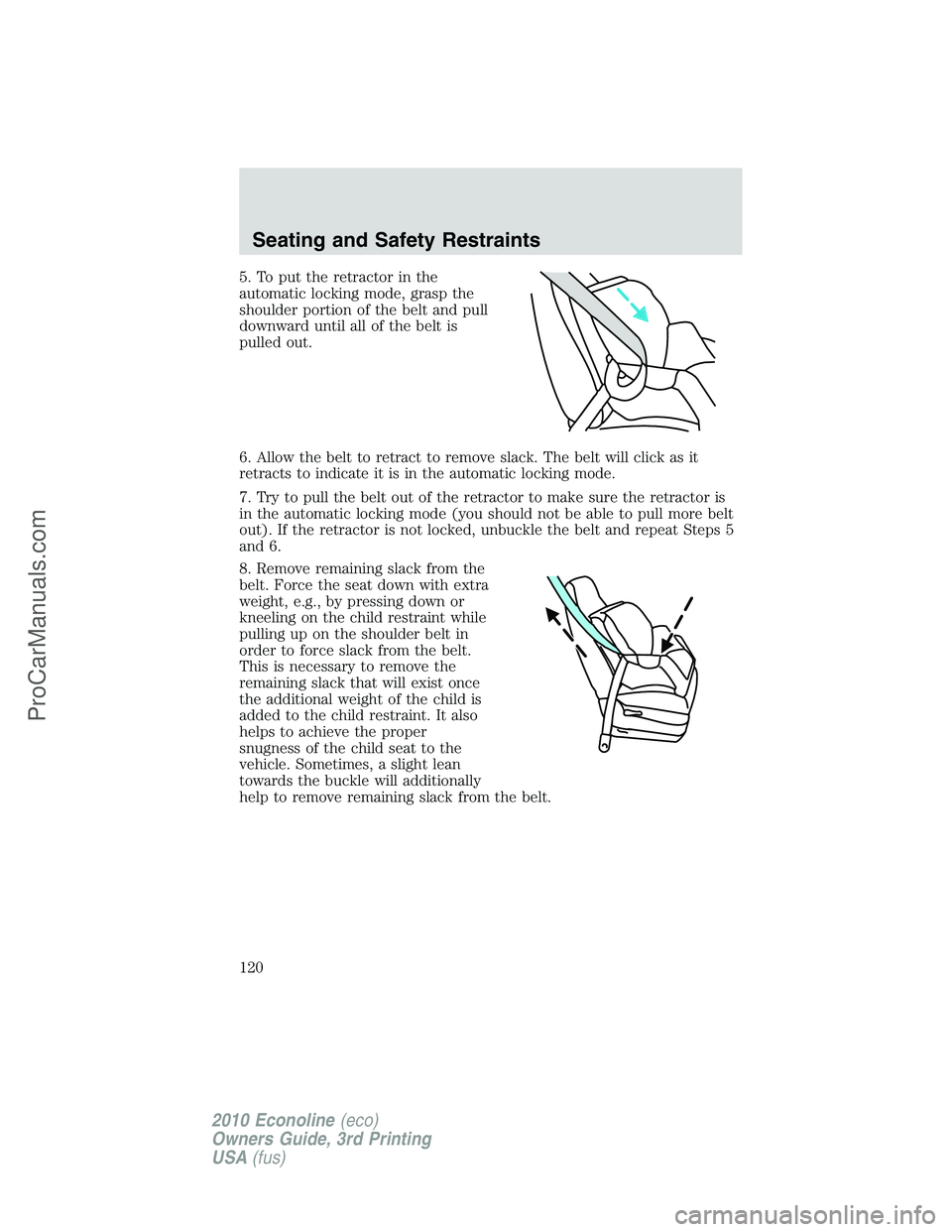 FORD E-350 2010  Owners Manual 5. To put the retractor in the
automatic locking mode, grasp the
shoulder portion of the belt and pull
downward until all of the belt is
pulled out.
6. Allow the belt to retract to remove slack. The b