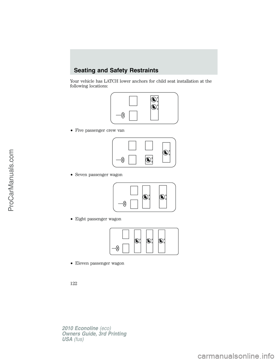 FORD E-350 2010  Owners Manual Your vehicle has LATCH lower anchors for child seat installation at the
following locations:
•Five passenger crew van
•Seven passenger wagon
•Eight passenger wagon
•Eleven passenger wagon
Seat