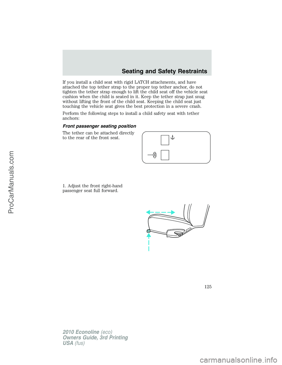 FORD E-350 2010  Owners Manual If you install a child seat with rigid LATCH attachments, and have
attached the top tether strap to the proper top tether anchor, do not
tighten the tether strap enough to lift the child seat off the 