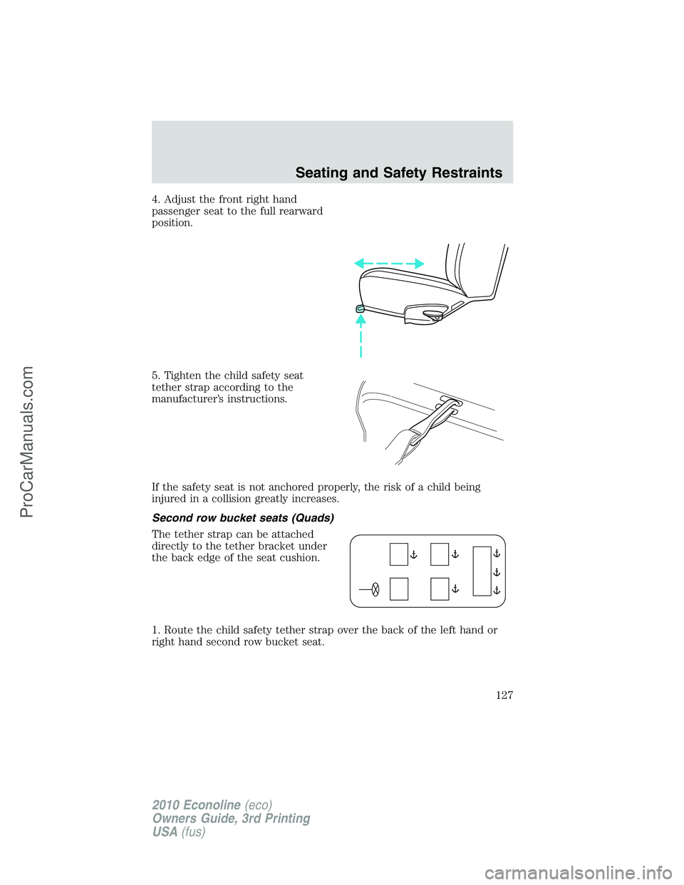 FORD E-350 2010  Owners Manual 4. Adjust the front right hand
passenger seat to the full rearward
position.
5. Tighten the child safety seat
tether strap according to the
manufacturer’s instructions.
If the safety seat is not anc