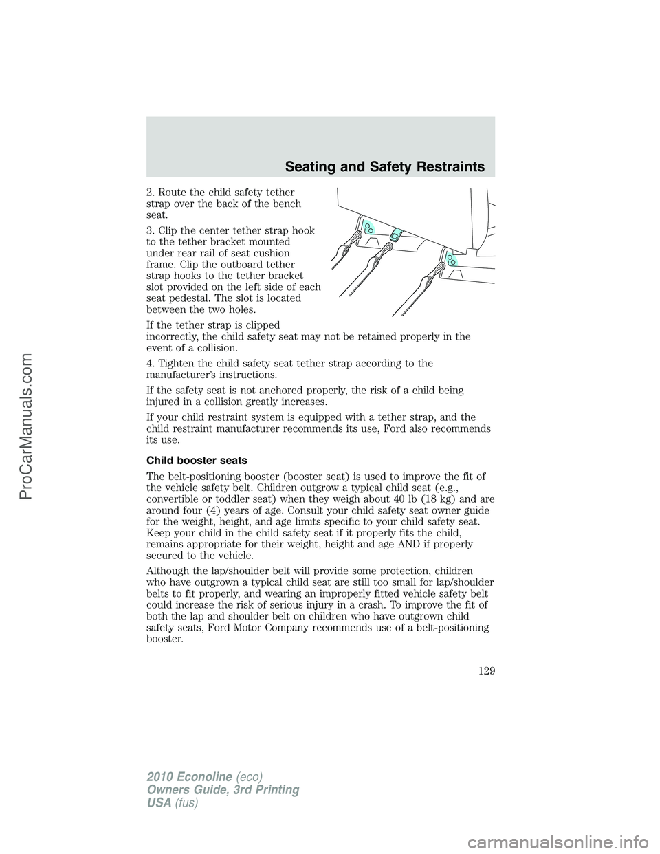 FORD E-350 2010  Owners Manual 2. Route the child safety tether
strap over the back of the bench
seat.
3. Clip the center tether strap hook
to the tether bracket mounted
under rear rail of seat cushion
frame. Clip the outboard teth