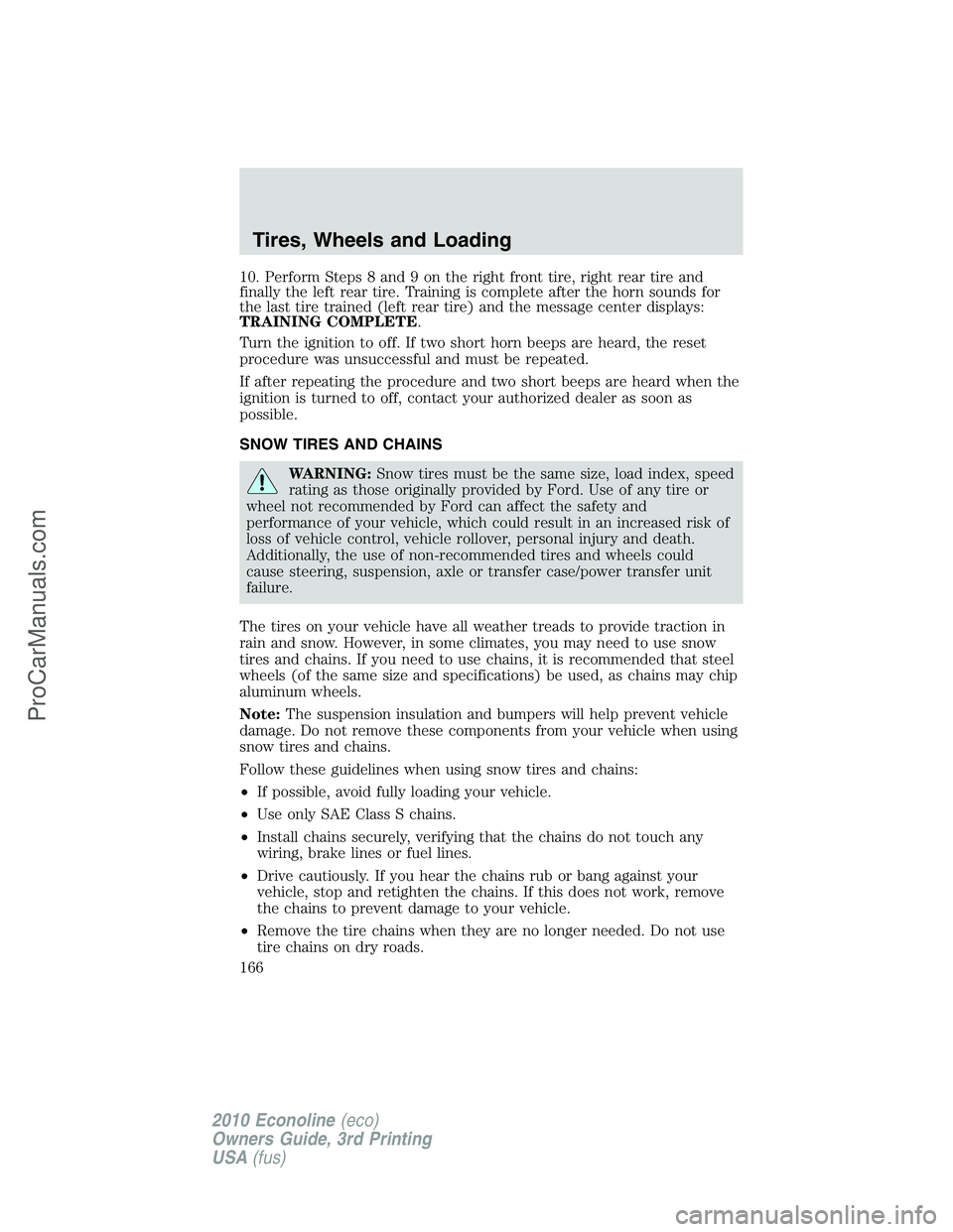 FORD E-350 2010  Owners Manual 10. Perform Steps 8 and 9 on the right front tire, right rear tire and
finally the left rear tire. Training is complete after the horn sounds for
the last tire trained (left rear tire) and the message