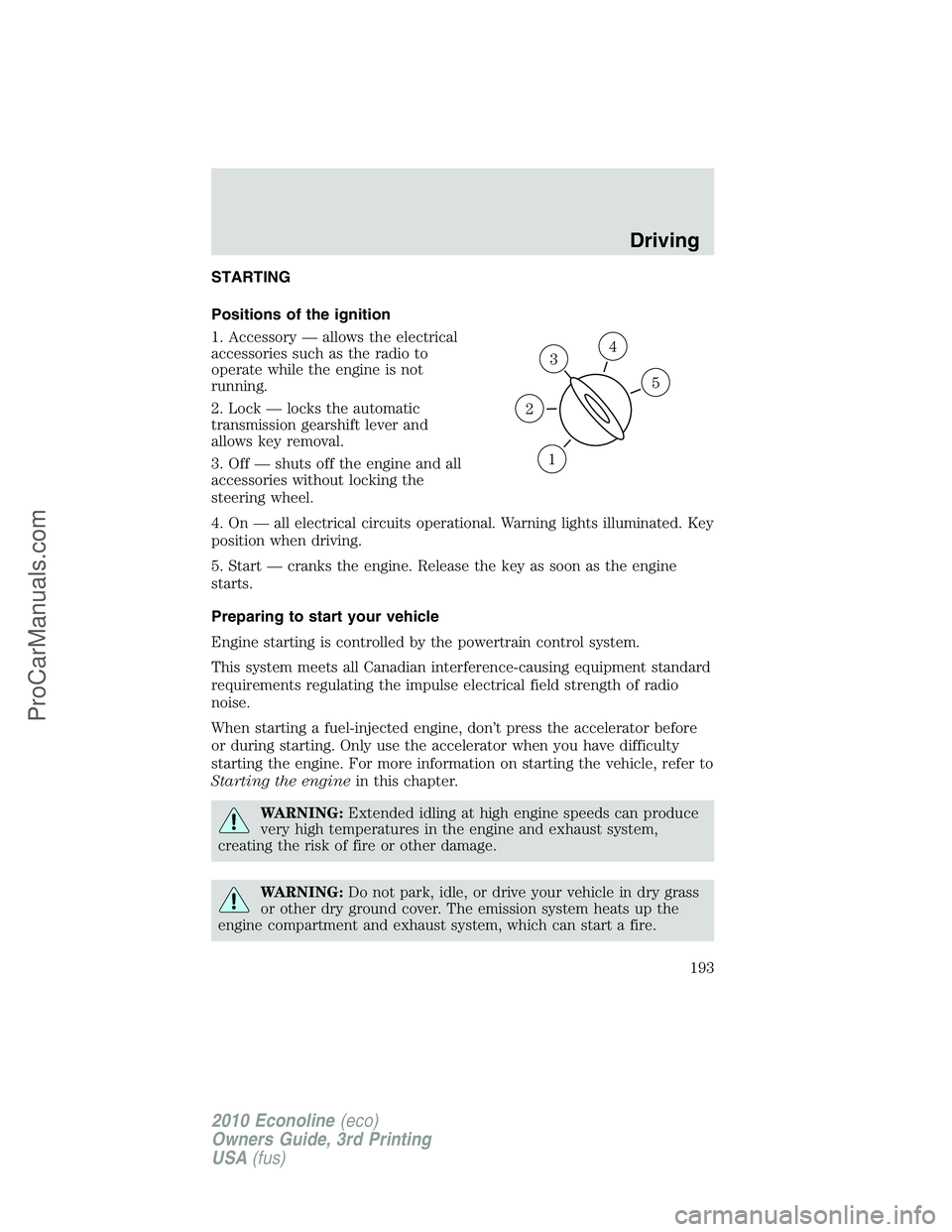 FORD E-350 2010  Owners Manual STARTING
Positions of the ignition
1. Accessory — allows the electrical
accessories such as the radio to
operate while the engine is not
running.
2. Lock — locks the automatic
transmission gearshi