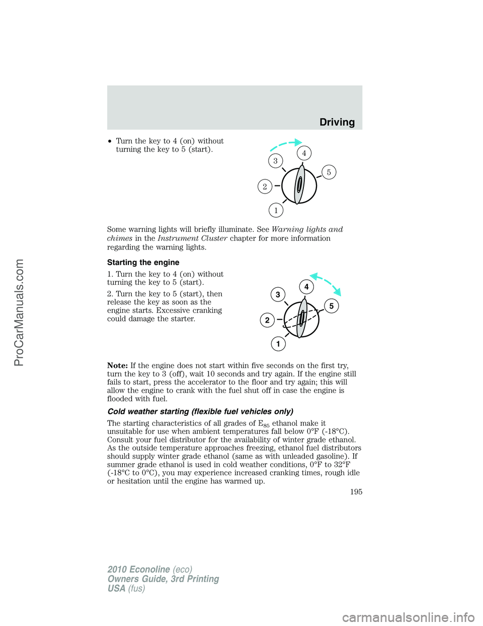 FORD E-350 2010  Owners Manual •Turn the key to 4 (on) without
turning the key to 5 (start).
Some warning lights will briefly illuminate. SeeWarning lights and
chimesin theInstrument Clusterchapter for more information
regarding 