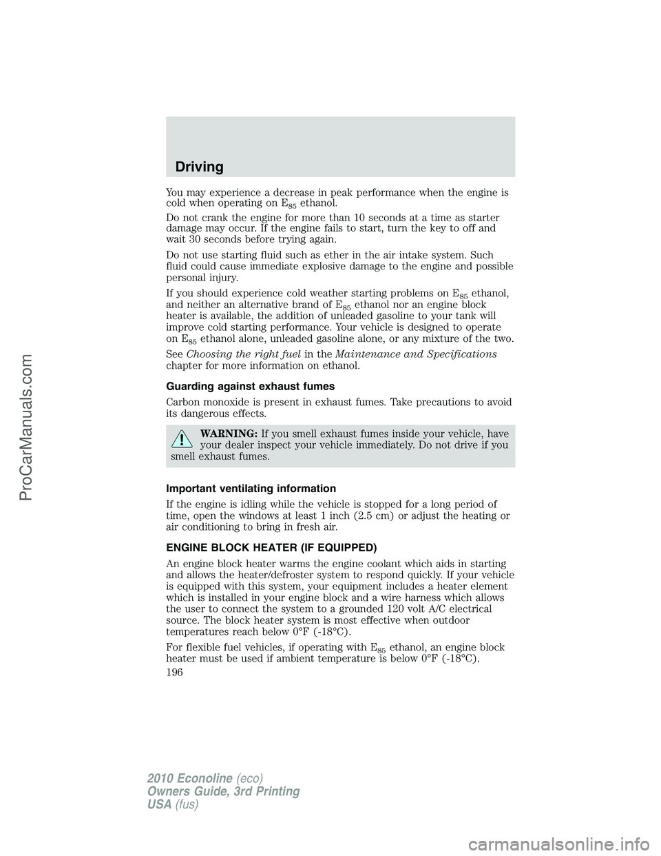 FORD E-350 2010  Owners Manual You may experience a decrease in peak performance when the engine is
cold when operating on E
85ethanol.
Do not crank the engine for more than 10 seconds at a time as starter
damage may occur. If the 