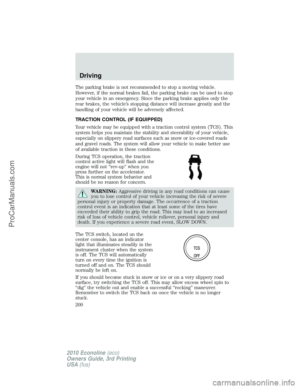 FORD E-350 2010  Owners Manual The parking brake is not recommended to stop a moving vehicle.
However, if the normal brakes fail, the parking brake can be used to stop
your vehicle in an emergency. Since the parking brake applies o